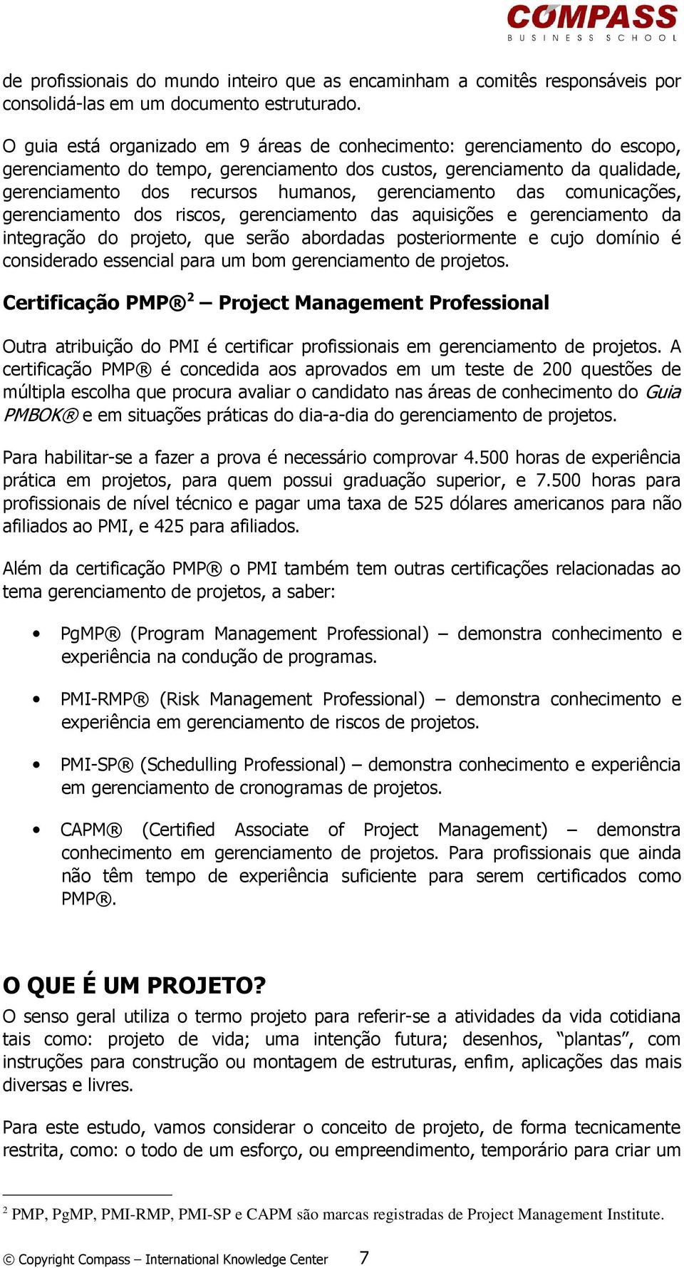 gerenciamento das comunicações, gerenciamento dos riscos, gerenciamento das aquisições e gerenciamento da integração do projeto, que serão abordadas posteriormente e cujo domínio é considerado