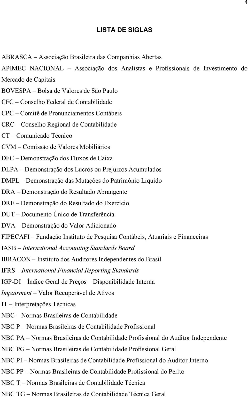 dos Fluxos de Caixa DLPA Demonstração dos Lucros ou Prejuízos Acumulados DMPL Demonstração das Mutações do Patrimônio Líquido DRA Demonstração do Resultado Abrangente DRE Demonstração do Resultado do