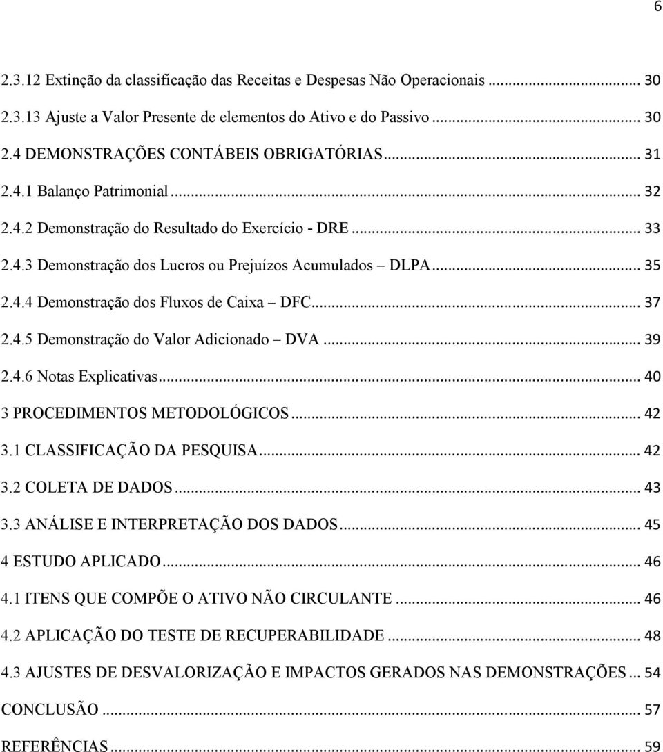 .. 37 2.4.5 Demonstração do Valor Adicionado DVA... 39 2.4.6 Notas Explicativas... 40 3 PROCEDIMENTOS METODOLÓGICOS... 42 3.1 CLASSIFICAÇÃO DA PESQUISA... 42 3.2 COLETA DE DADOS... 43 3.