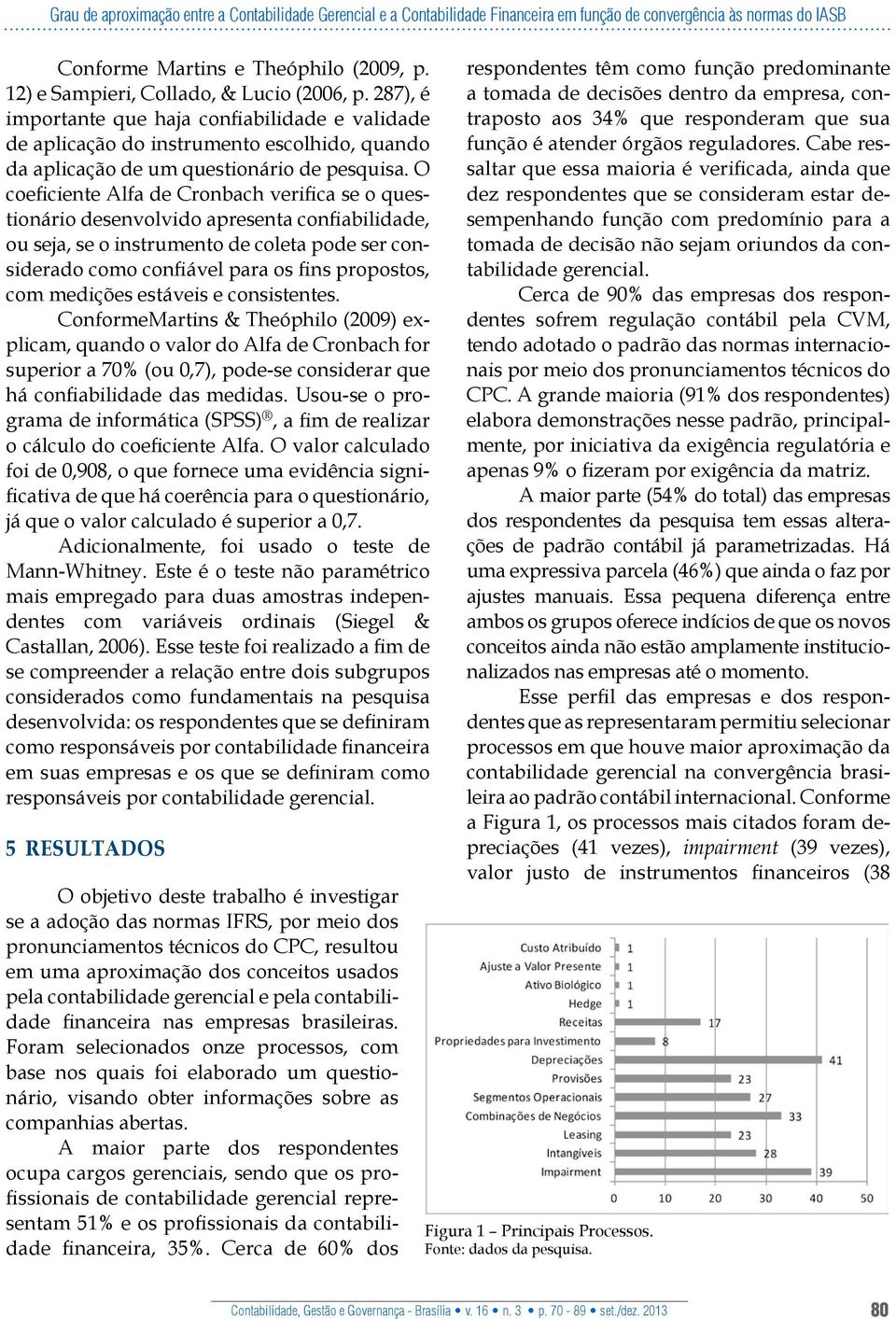 O coeficiente Alfa de Cronbach verifica se o questionário desenvolvido apresenta confiabilidade, ou seja, se o instrumento de coleta pode ser considerado como confiável para os fins propostos, com