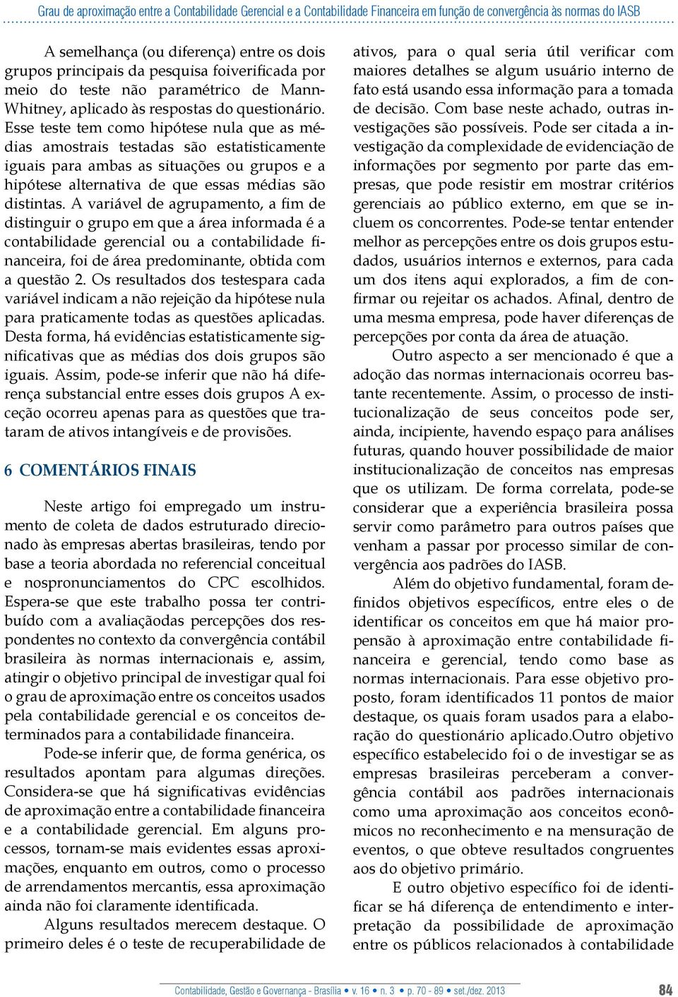 Esse teste tem como hipótese nula que as médias amostrais testadas são estatisticamente iguais para ambas as situações ou grupos e a hipótese alternativa de que essas médias são distintas.