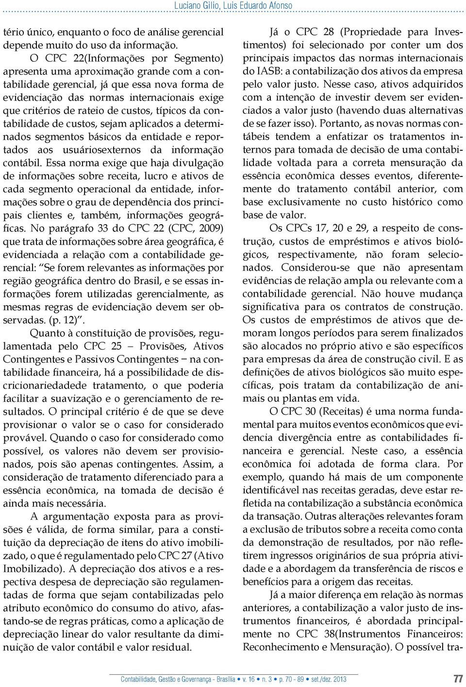 custos, típicos da contabilidade de custos, sejam aplicados a determinados segmentos básicos da entidade e reportados aos usuáriosexternos da informação contábil.