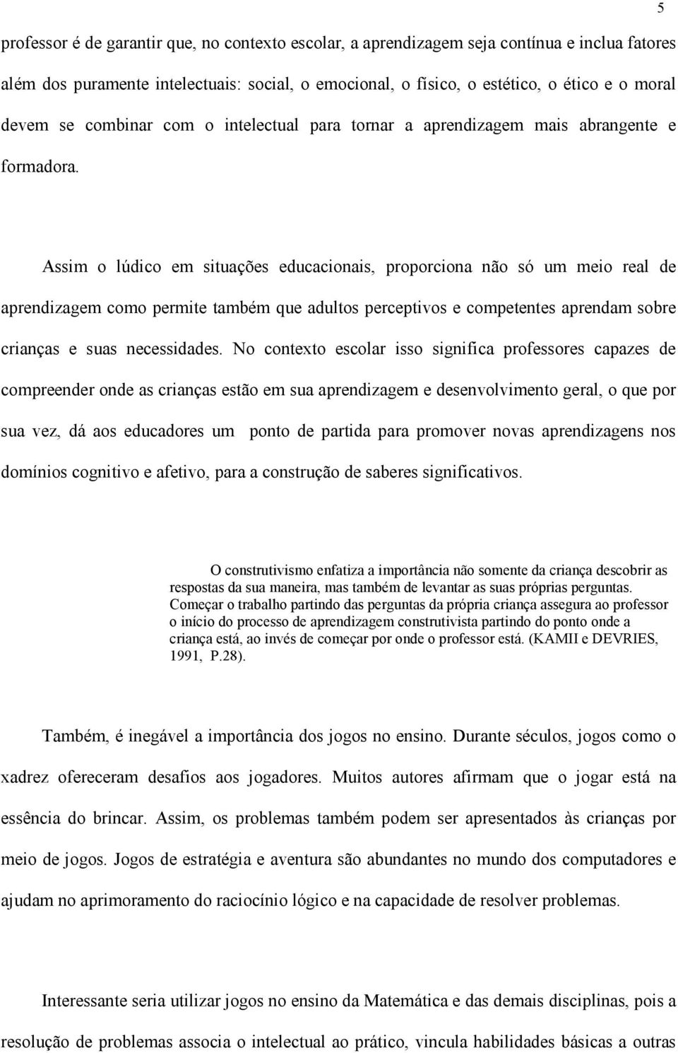 Assim o lúdico em situações educacionais, proporciona não só um meio real de aprendizagem como permite também que adultos perceptivos e competentes aprendam sobre crianças e suas necessidades.