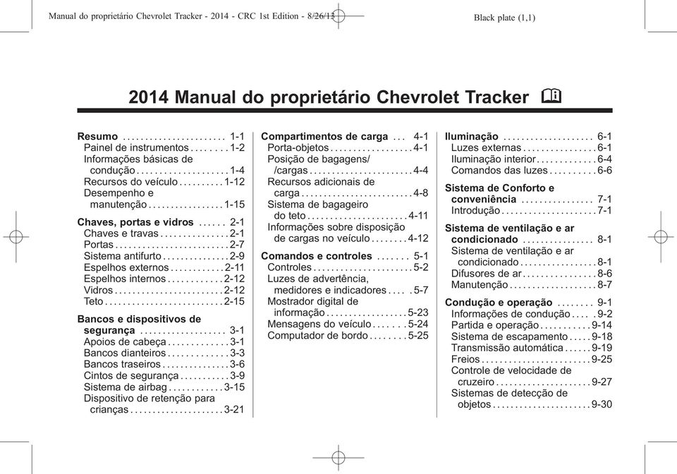 ..2-7 Sistema antifurto............... 2-9 Espelhos externos............ 2-11 Espelhos internos............ 2-12 Vidros...2-12 Teto...2-15 Bancos e dispositivos de segurança... 3-1 Apoios de cabeça.