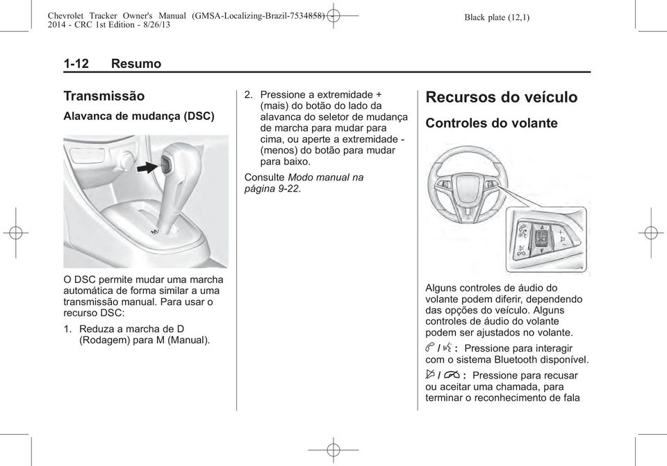 Consulte Modo manual na página 9-22. Recursos do veículo Controles do volante O DSC permite mudar uma marcha automática de forma similar a uma transmissão manual. Para usar o recurso DSC: 1.