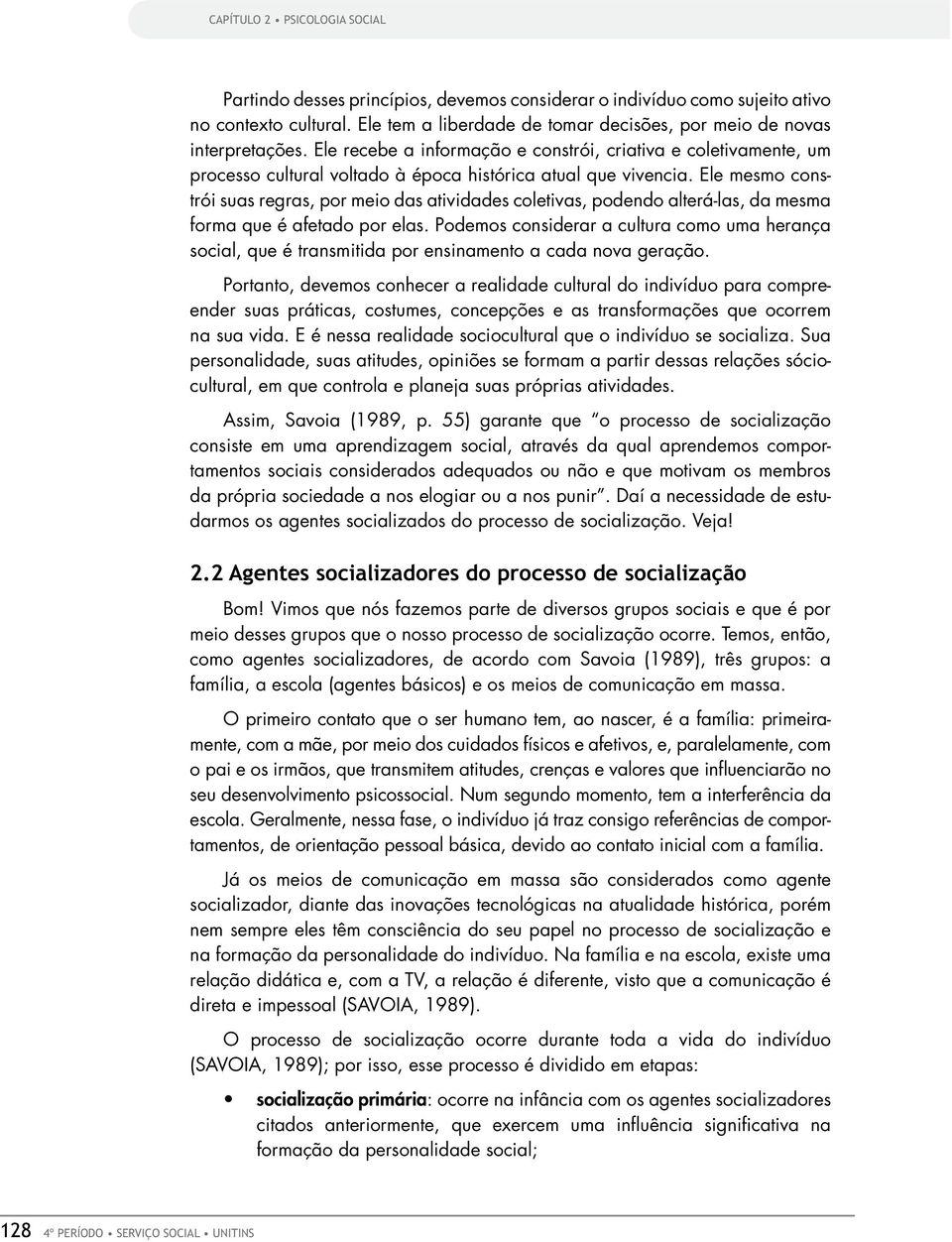 Ele mesmo constrói suas regras, por meio das atividades coletivas, podendo alterá-las, da mesma forma que é afetado por elas.