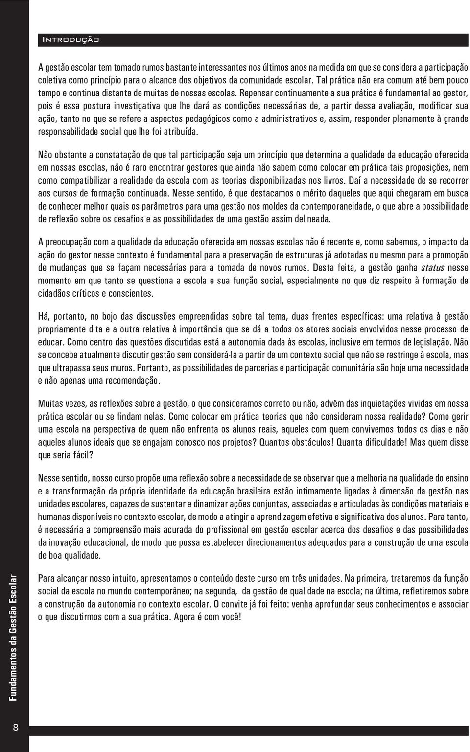 Repensar continuamente a sua prática é fundamental ao gestor, pois é essa postura investigativa que lhe dará as condições necessárias de, a partir dessa avaliação, modificar sua ação, tanto no que se