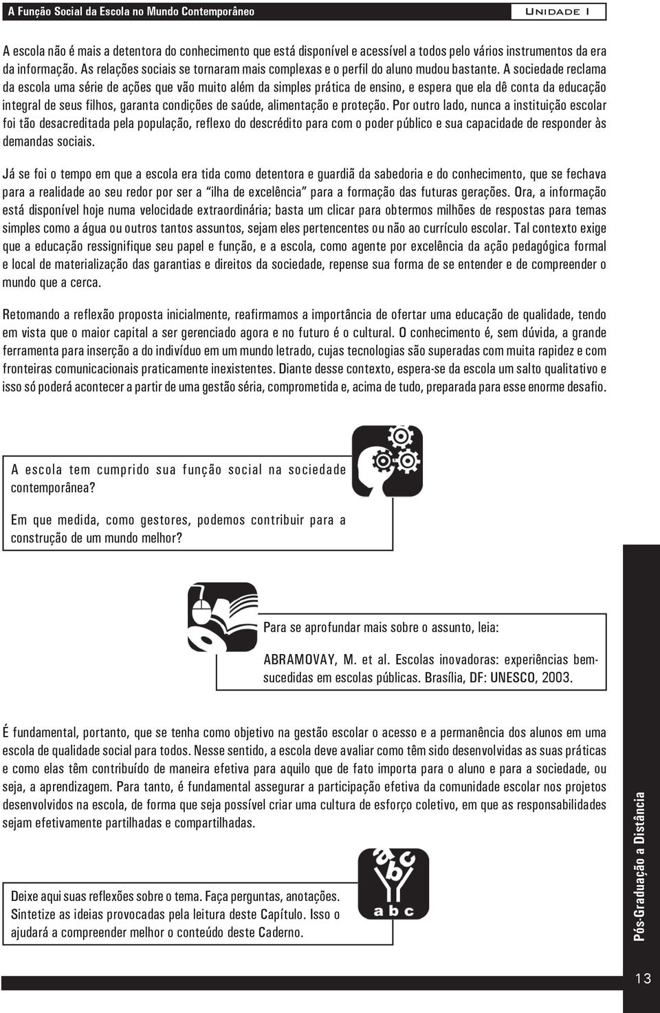 A sociedade reclama da escola uma série de ações que vão muito além da simples prática de ensino, e espera que ela dê conta da educação integral de seus filhos, garanta condições de saúde,