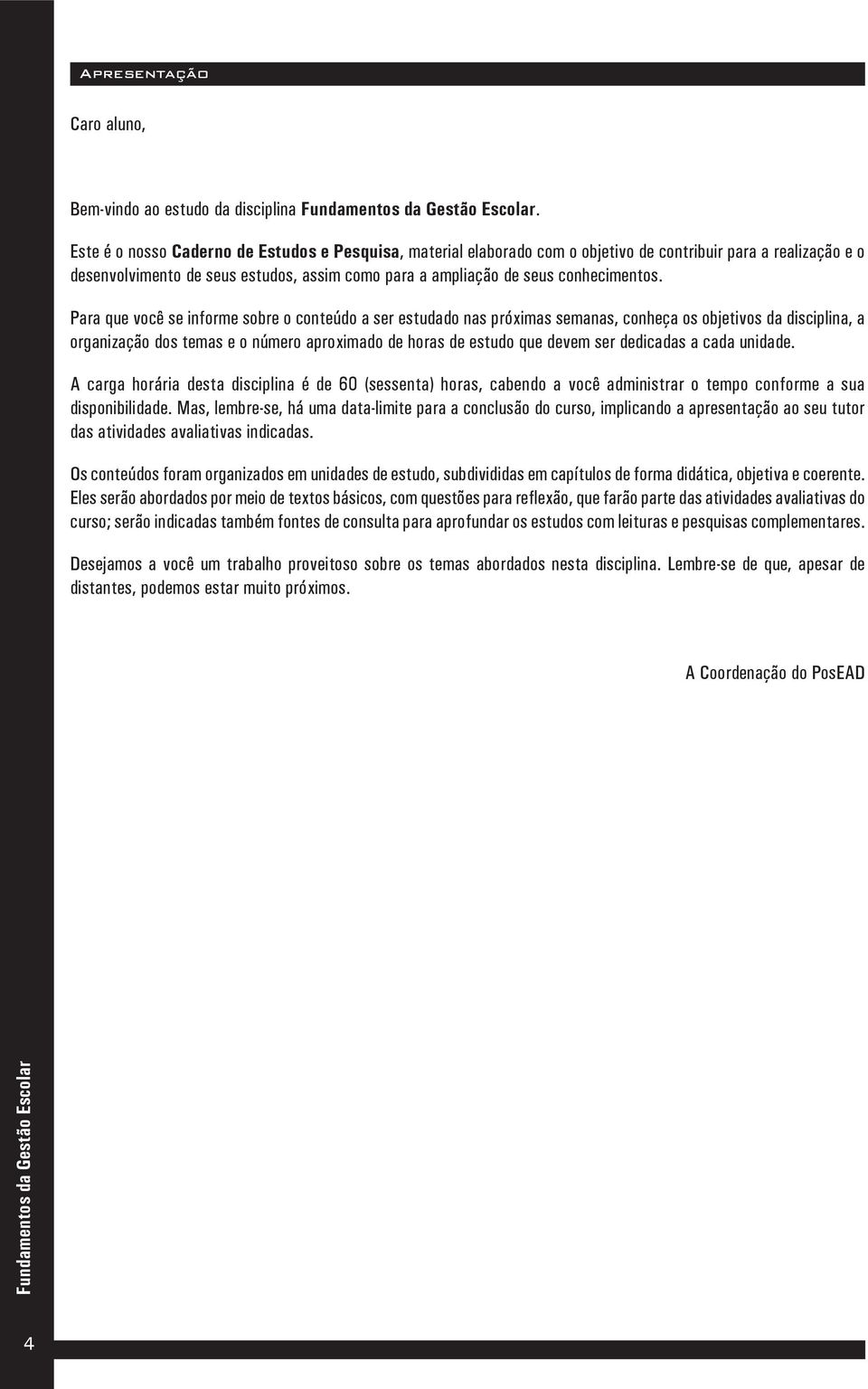 Para que você se informe sobre o conteúdo a ser estudado nas próximas semanas, conheça os objetivos da disciplina, a organização dos temas e o número aproximado de horas de estudo que devem ser