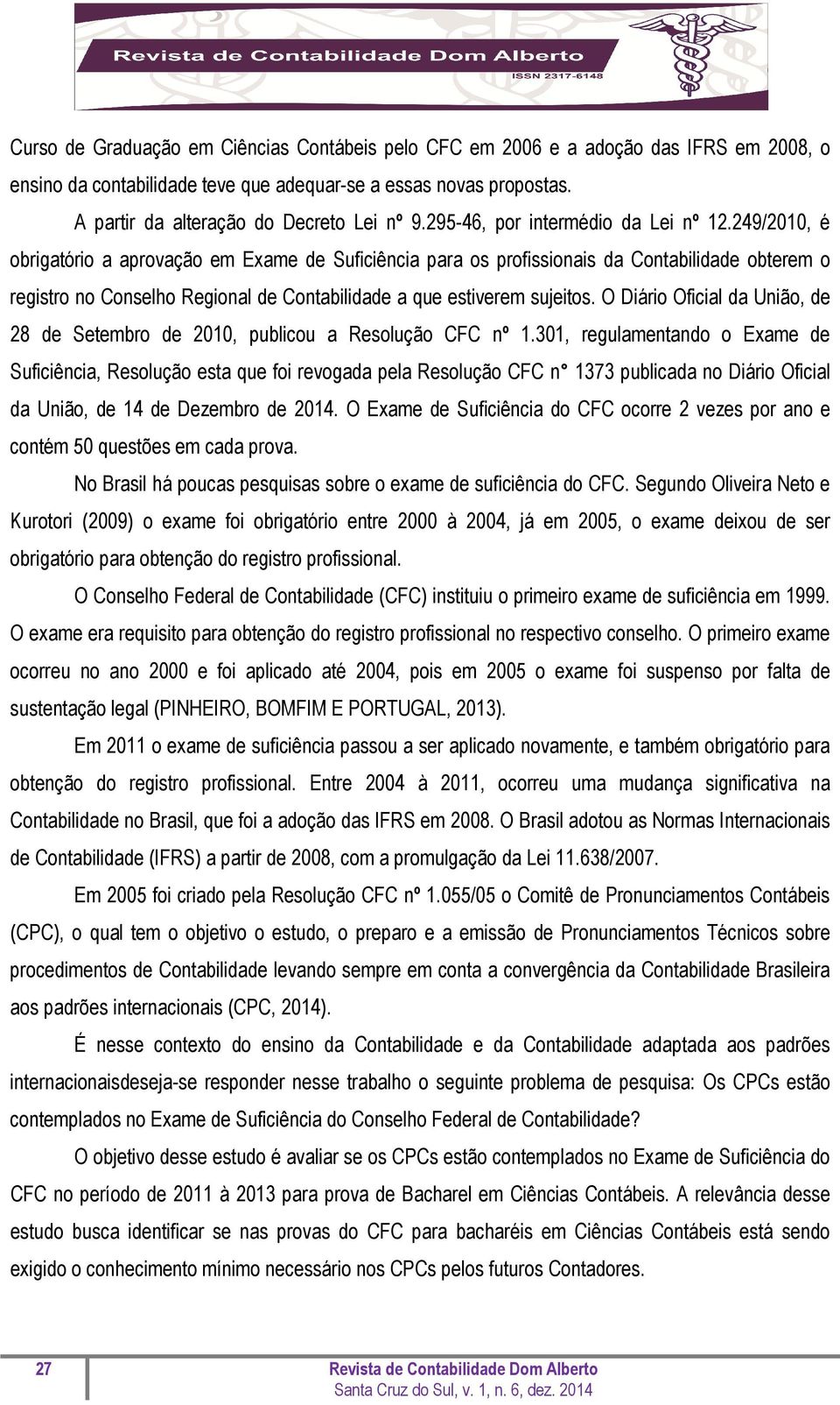 249/2010, é obrigatório a aprovação em Exame de Suficiência para os profissionais da Contabilidade obterem o registro no Conselho Regional de Contabilidade a que estiverem sujeitos.