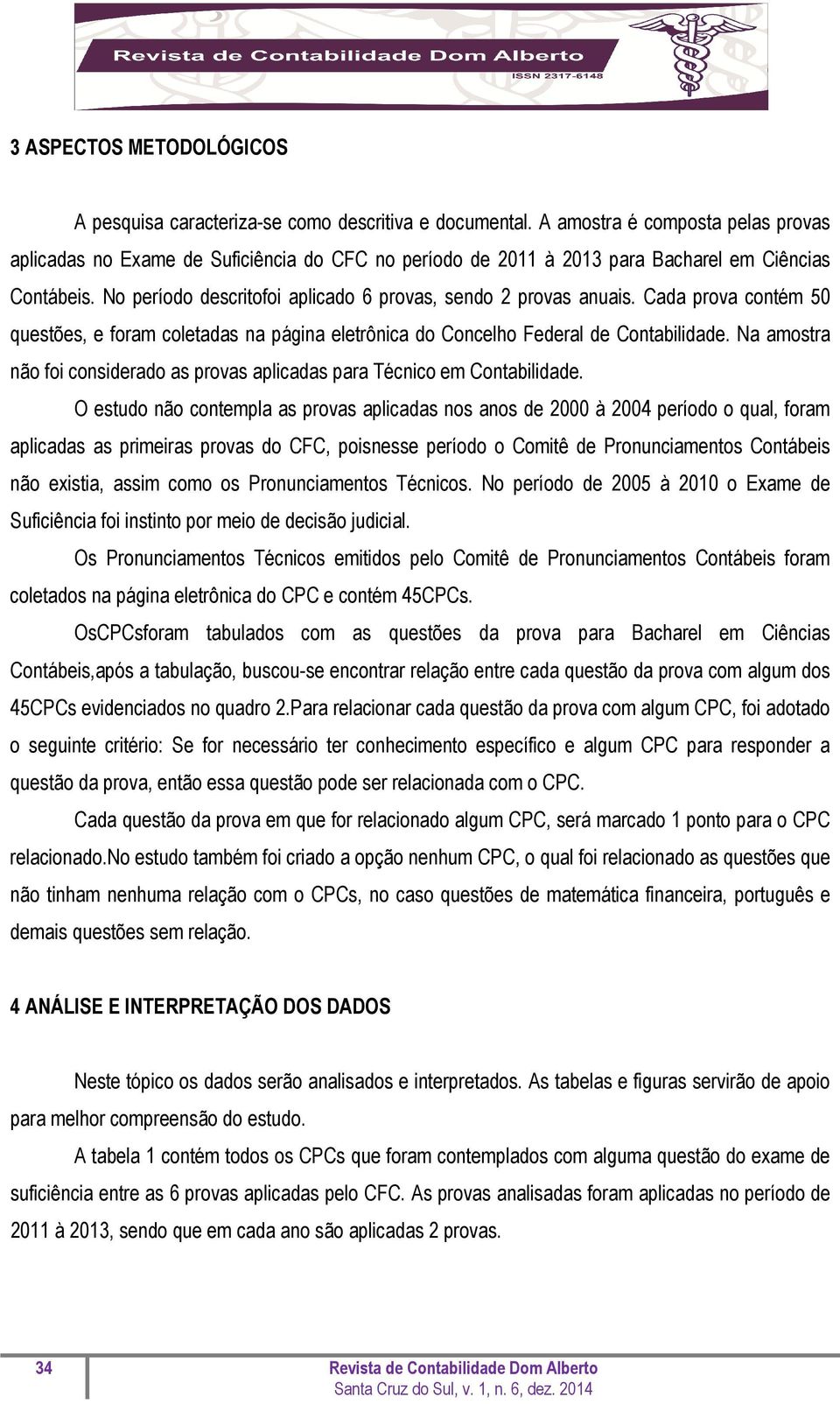 No período descritofoi aplicado 6 provas, sendo 2 provas anuais. Cada prova contém 50 questões, e foram coletadas na página eletrônica do Concelho Federal de Contabilidade.