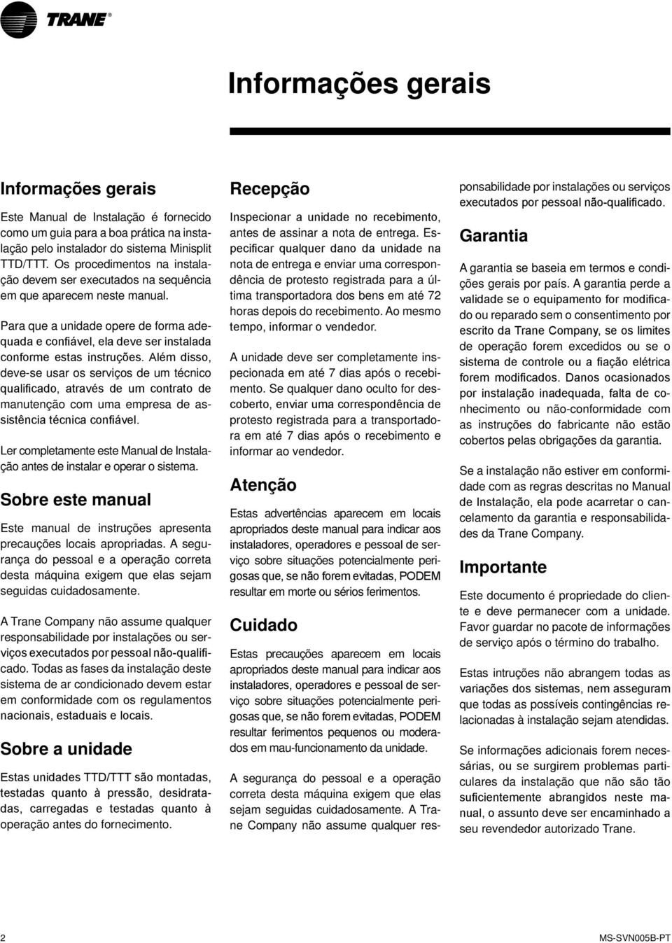 Além disso, deve-se usar os serviços de um técnico qualificado, através de um contrato de manutenção com uma empresa de assistência técnica confiável.