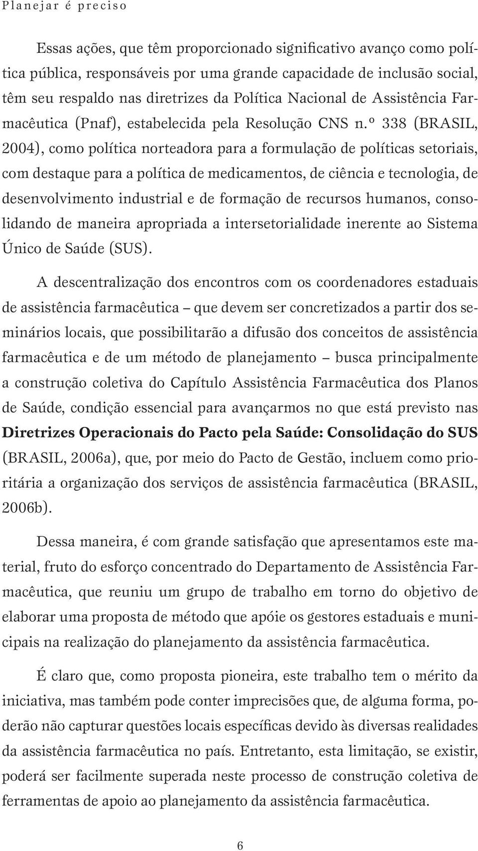 º 338 (BRASIL, 2004), como política norteadora para a formulação de políticas setoriais, com destaque para a política de medicamentos, de ciência e tecnologia, de desenvolvimento industrial e de