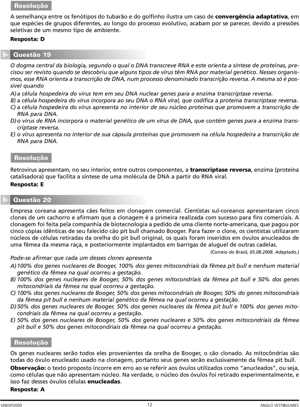 Resposta: D Questão 19 O dogma central da biologia, segundo o qual o DNA transcreve RNA e este orienta a síntese de proteínas, precisou ser revisto quando se descobriu que alguns tipos de vírus têm