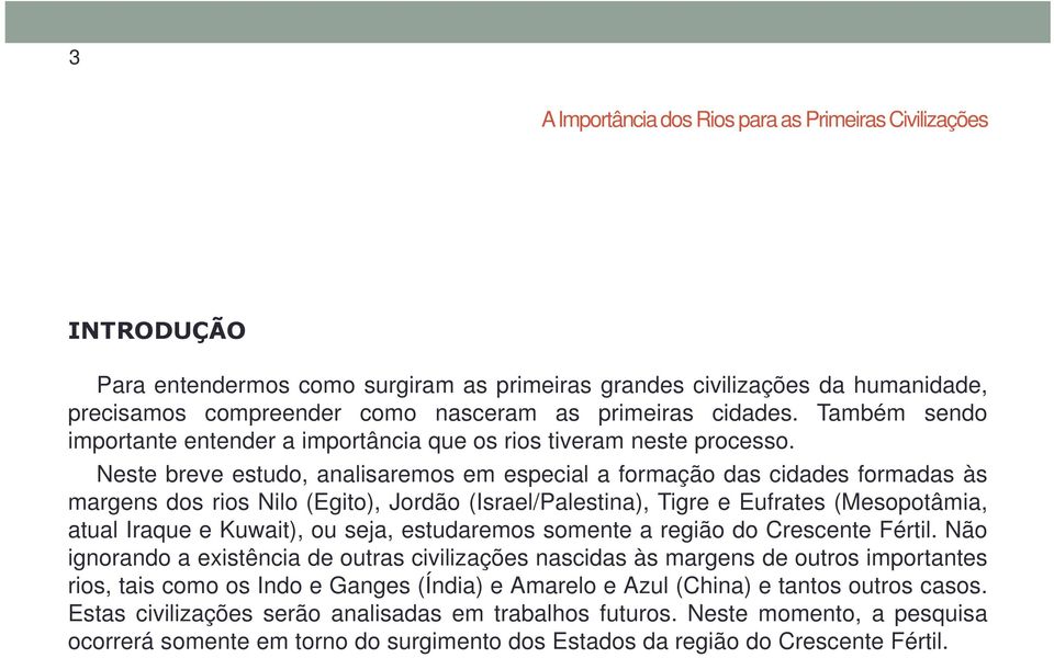 Neste breve estudo, analisaremos em especial a formação das cidades formadas às margens dos rios Nilo (Egito), Jordão (Israel/Palestina), Tigre e Eufrates (Mesopotâmia, atual Iraque e Kuwait), ou