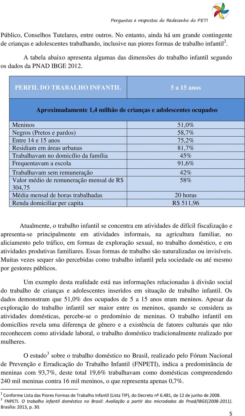 PERFIL DO TRABALHO INFANTIL 5 a 15 anos Aproximadamente 1,4 milhão de crianças e adolescentes ocupados Meninos 51,0% Negros (Pretos e pardos) 58,7% Entre 14 e 15 anos 75,2% Residiam em áreas urbanas