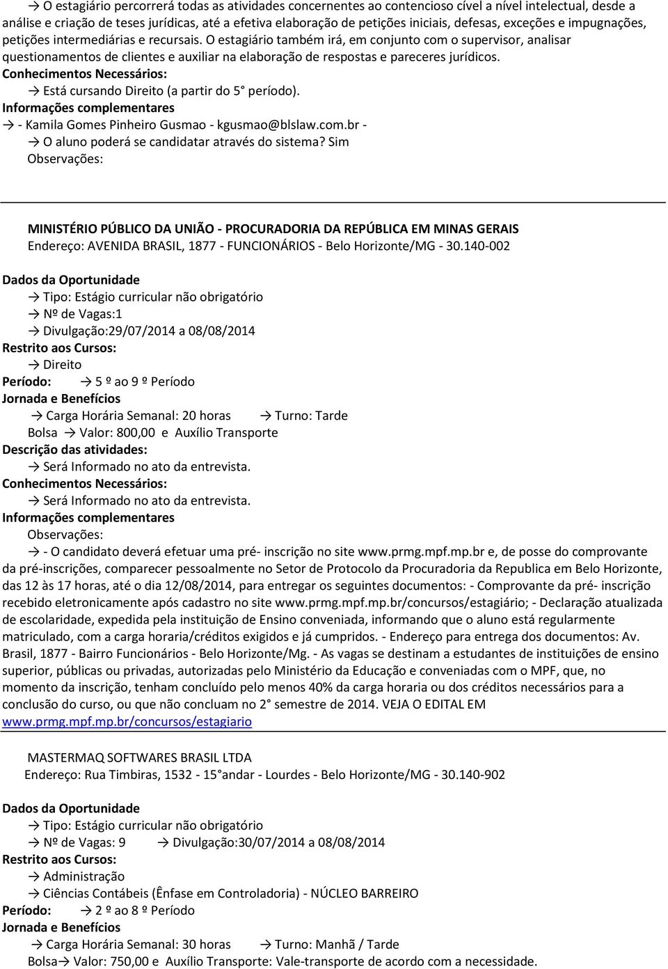 O estagiário também irá, em conjunto com o supervisor, analisar questionamentos de clientes e auxiliar na elaboração de respostas e pareceres jurídicos. Está cursando Direito (a partir do 5 período).