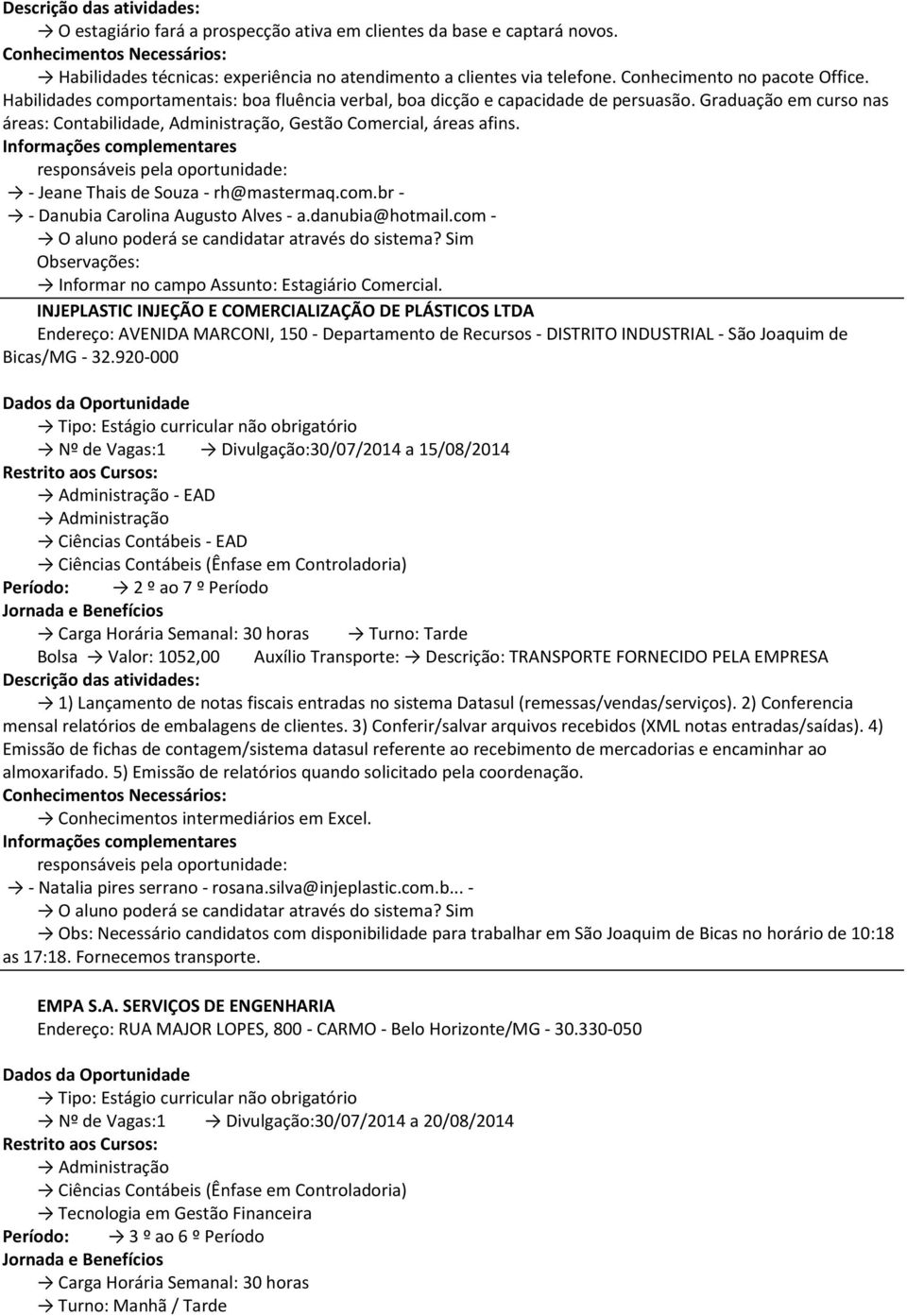 responsáveis pela oportunidade: - Jeane Thais de Souza - rh@mastermaq.com.br - - Danubia Carolina Augusto Alves - a.danubia@hotmail.com - Informar no campo Assunto: Estagiário Comercial.