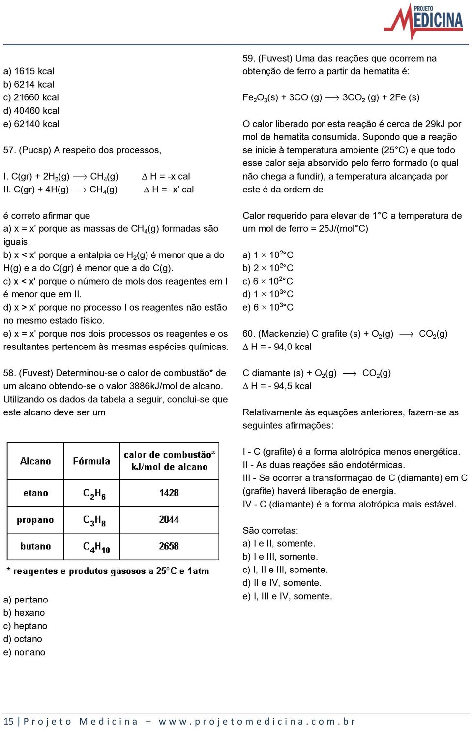 b) x < x' porque a entalpia de H (g) é menor que a do H(g) e a do C(gr) é menor que a do C(g). c) x < x' porque o número de mols dos reagentes em I é menor que em II.