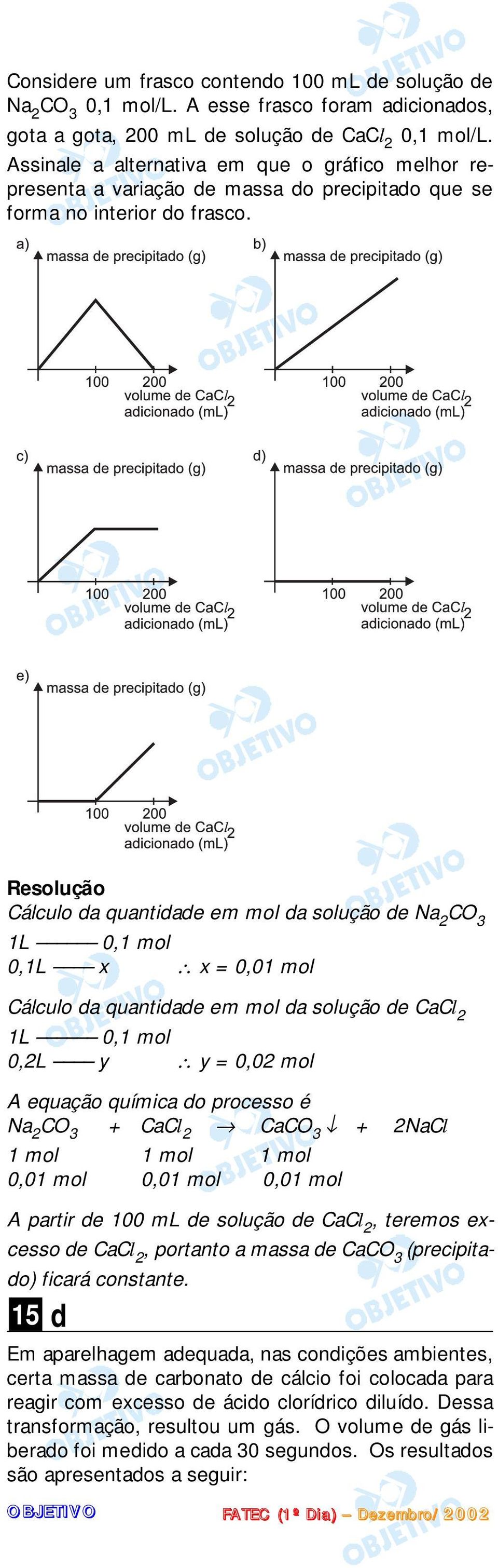 Cálculo da quantidade em mol da solução de Na 2 CO 3 1L 0,1 mol 0,1L x x = 0,01 mol Cálculo da quantidade em mol da solução de CaCl 2 1L 0,1 mol 0,2L y y = 0,02 mol A equação química do processo é Na
