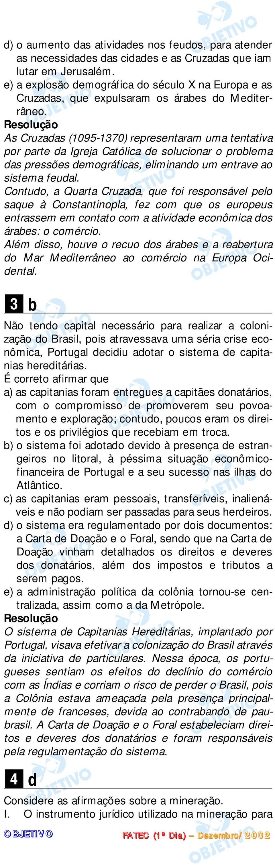 As Cruzadas (1095-1370) representaram uma tentativa por parte da Igreja Católica de solucionar o problema das pressões demográficas, eliminando um entrave ao sistema feudal.