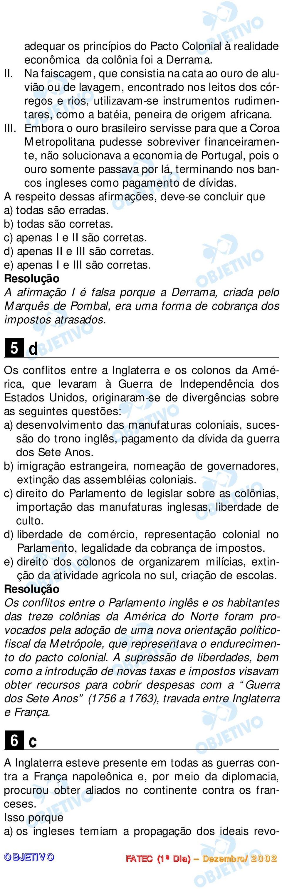 III. Embora o ouro brasileiro servisse para que a Coroa Metropolitana pudesse sobreviver financeiramente, não solucionava a economia de Portugal, pois o ouro somente passava por lá, terminando nos