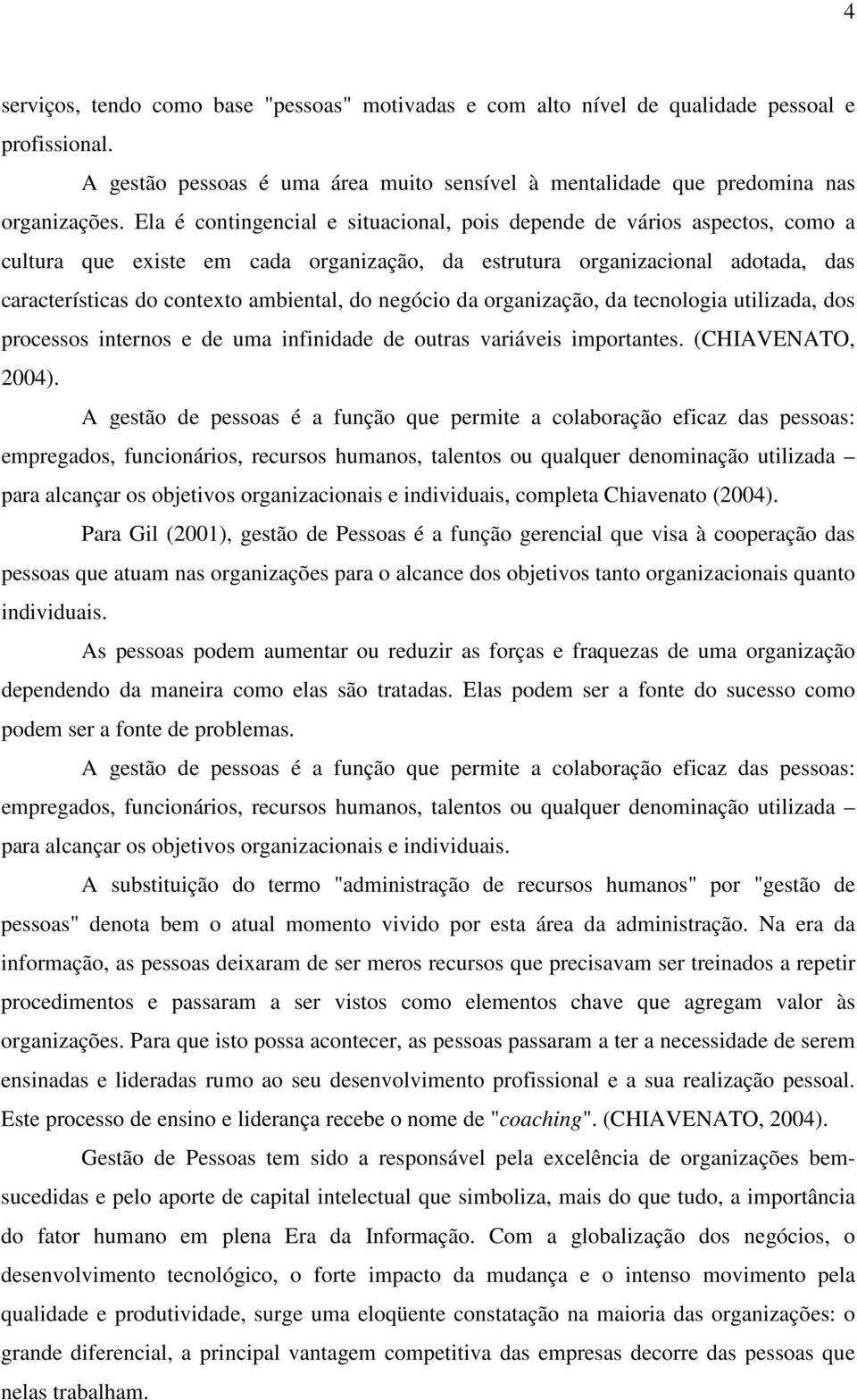 negócio da organização, da tecnologia utilizada, dos processos internos e de uma infinidade de outras variáveis importantes. (CHIAVENATO, 2004).