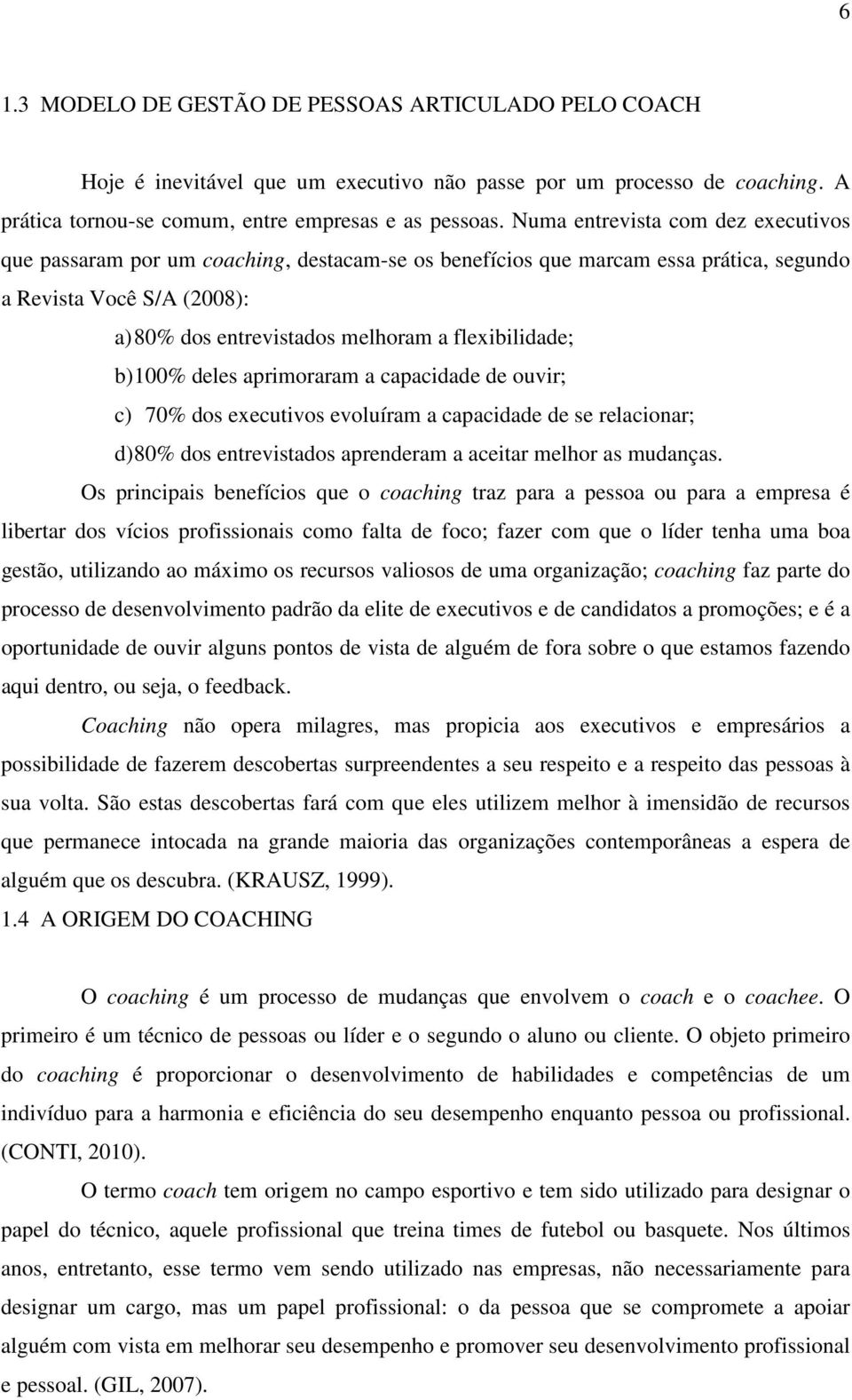 flexibilidade; b) 100% deles aprimoraram a capacidade de ouvir; c) 70% dos executivos evoluíram a capacidade de se relacionar; d) 80% dos entrevistados aprenderam a aceitar melhor as mudanças.