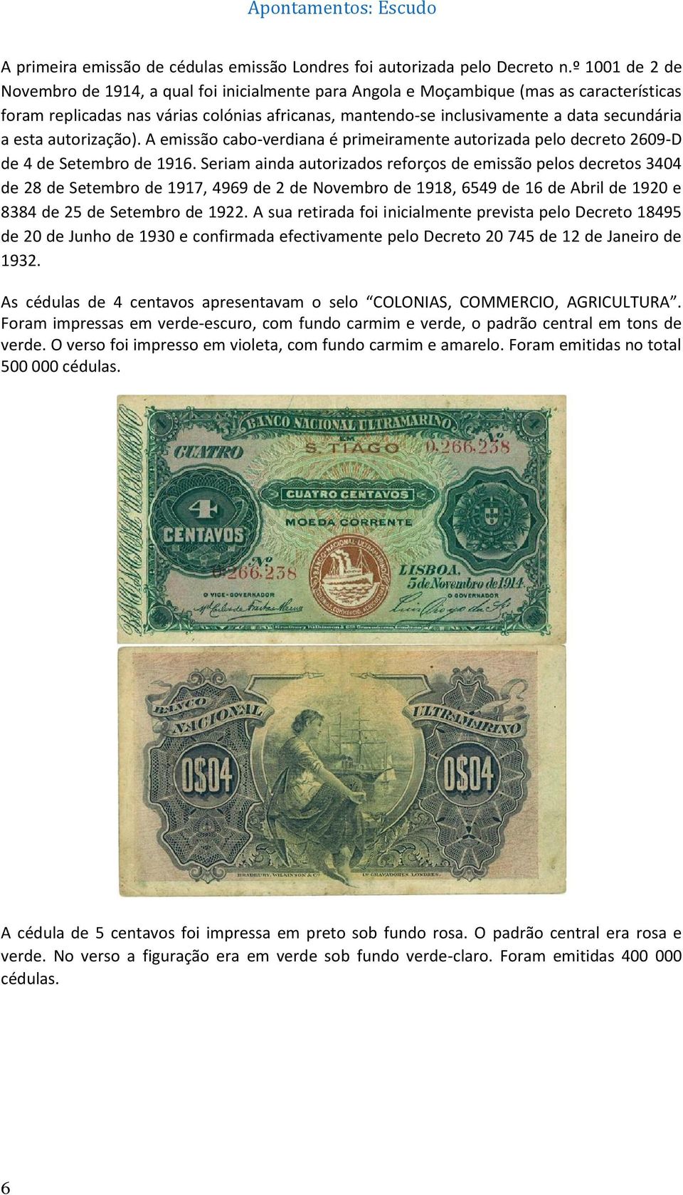 a esta autorização). A emissão cabo-verdiana é primeiramente autorizada pelo decreto 2609-D de 4 de Setembro de 1916.