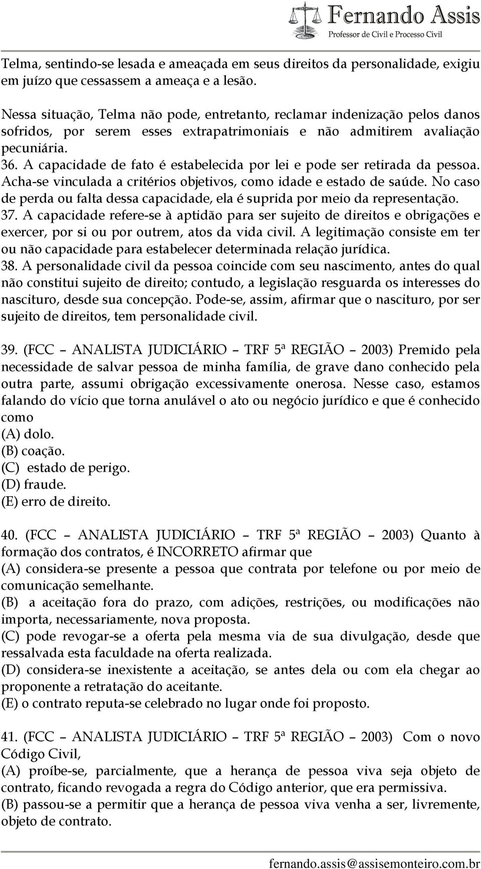 A capacidade de fato é estabelecida por lei e pode ser retirada da pessoa. Acha-se vinculada a critérios objetivos, como idade e estado de saúde.