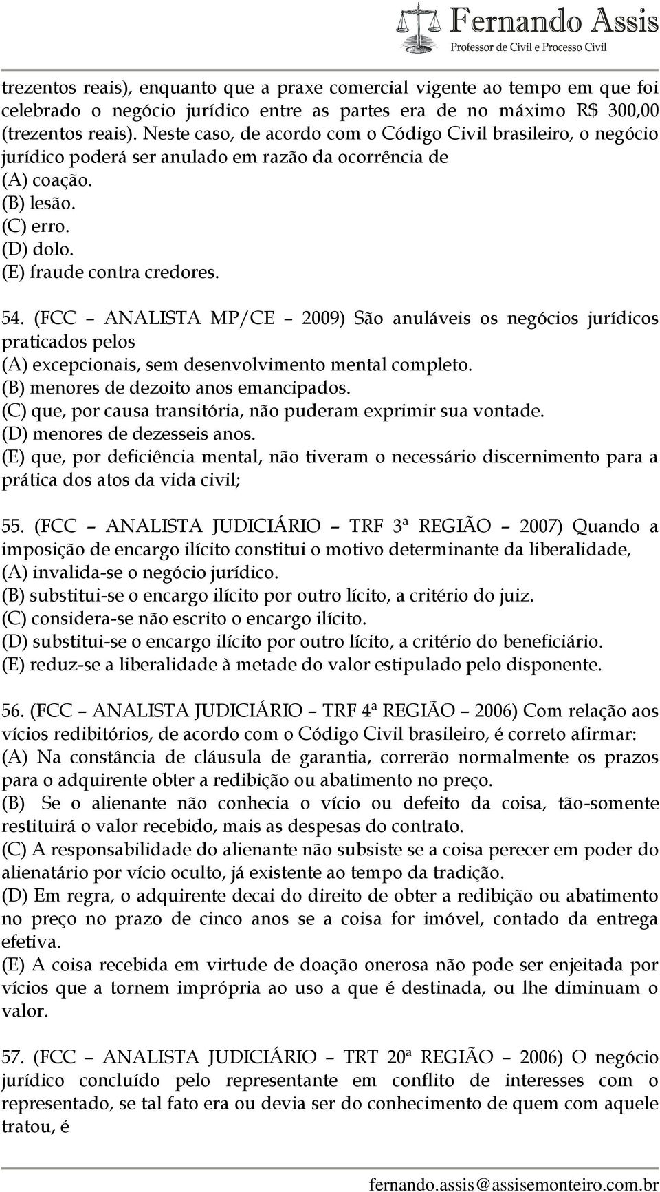 (FCC ANALISTA MP/CE 2009) São anuláveis os negócios jurídicos praticados pelos (A) excepcionais, sem desenvolvimento mental completo. (B) menores de dezoito anos emancipados.