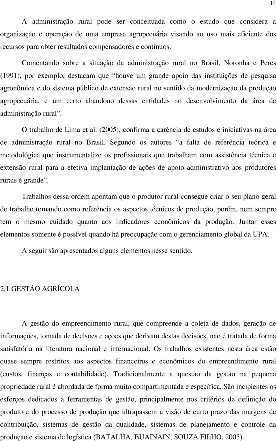 Comentando sobre a situação da administração rural no Brasil, Noronha e Peres (1991), por exemplo, destacam que houve um grande apoio das instituições de pesquisa agronômica e do sistema público de