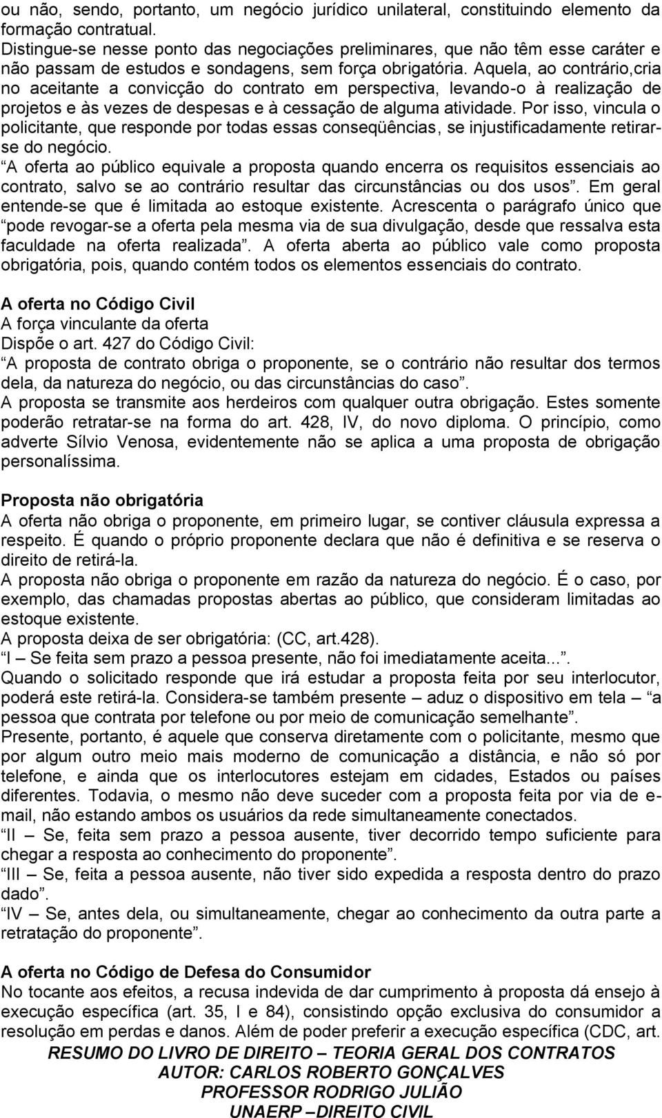 Aquela, ao contrário,cria no aceitante a convicção do contrato em perspectiva, levando-o à realização de projetos e às vezes de despesas e à cessação de alguma atividade.