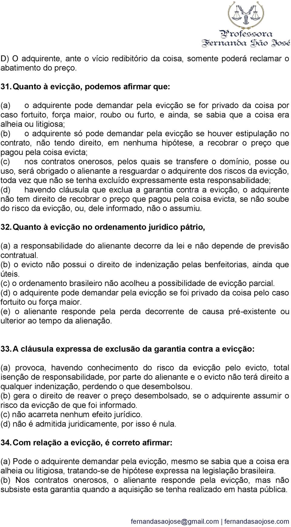 litigiosa; (b) o adquirente só pode demandar pela evicção se houver estipulação no contrato, não tendo direito, em nenhuma hipótese, a recobrar o preço que pagou pela coisa evicta; (c) nos contratos