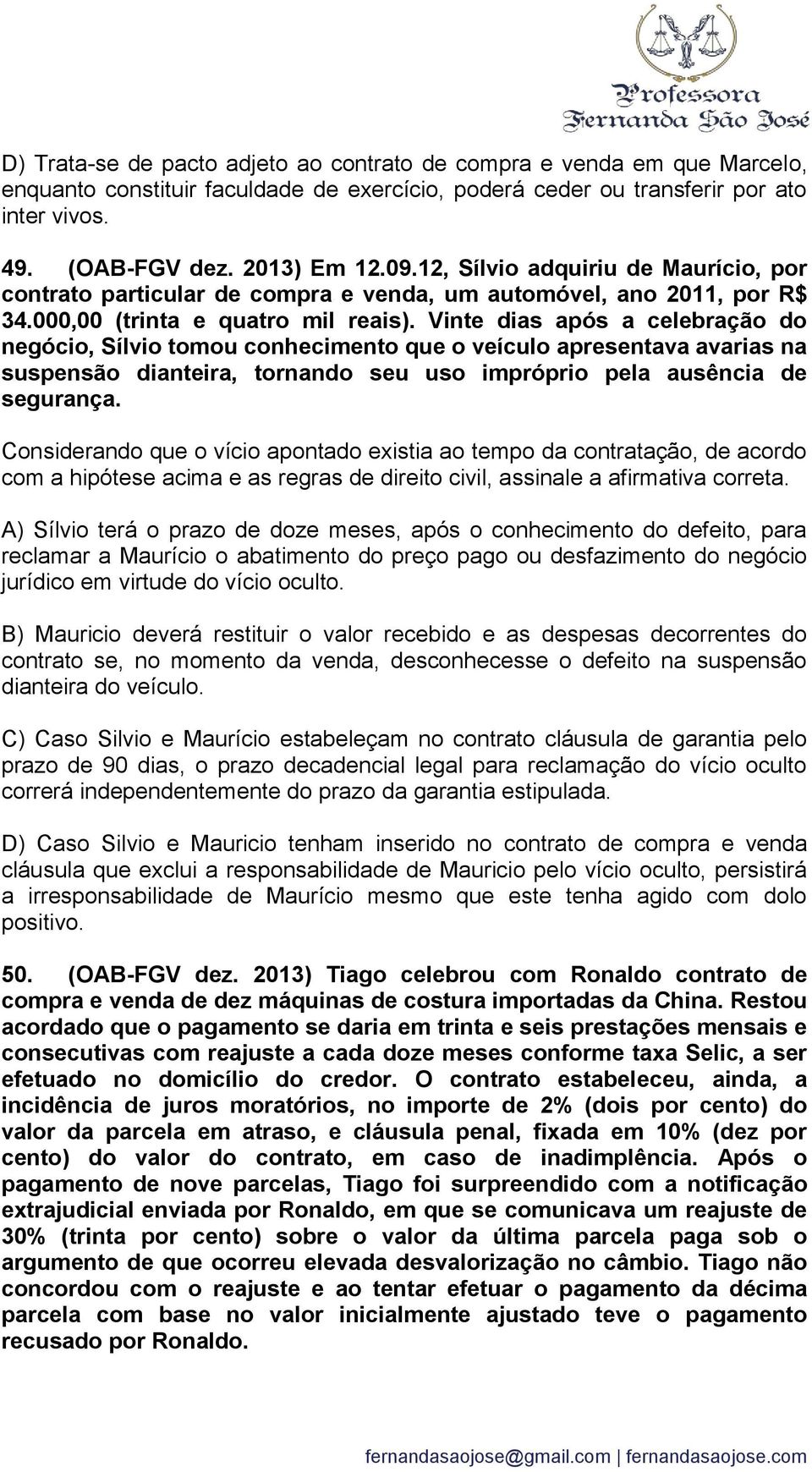 Vinte dias após a celebração do negócio, Sílvio tomou conhecimento que o veículo apresentava avarias na suspensão dianteira, tornando seu uso impróprio pela ausência de segurança.