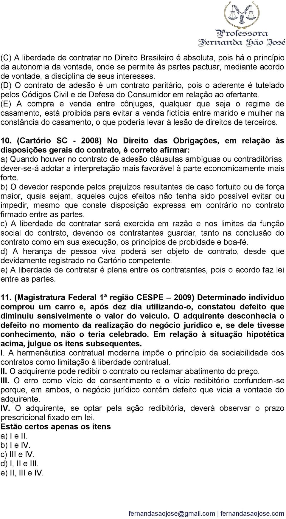 (E) A compra e venda entre cônjuges, qualquer que seja o regime de casamento, está proibida para evitar a venda fictícia entre marido e mulher na constância do casamento, o que poderia levar à lesão