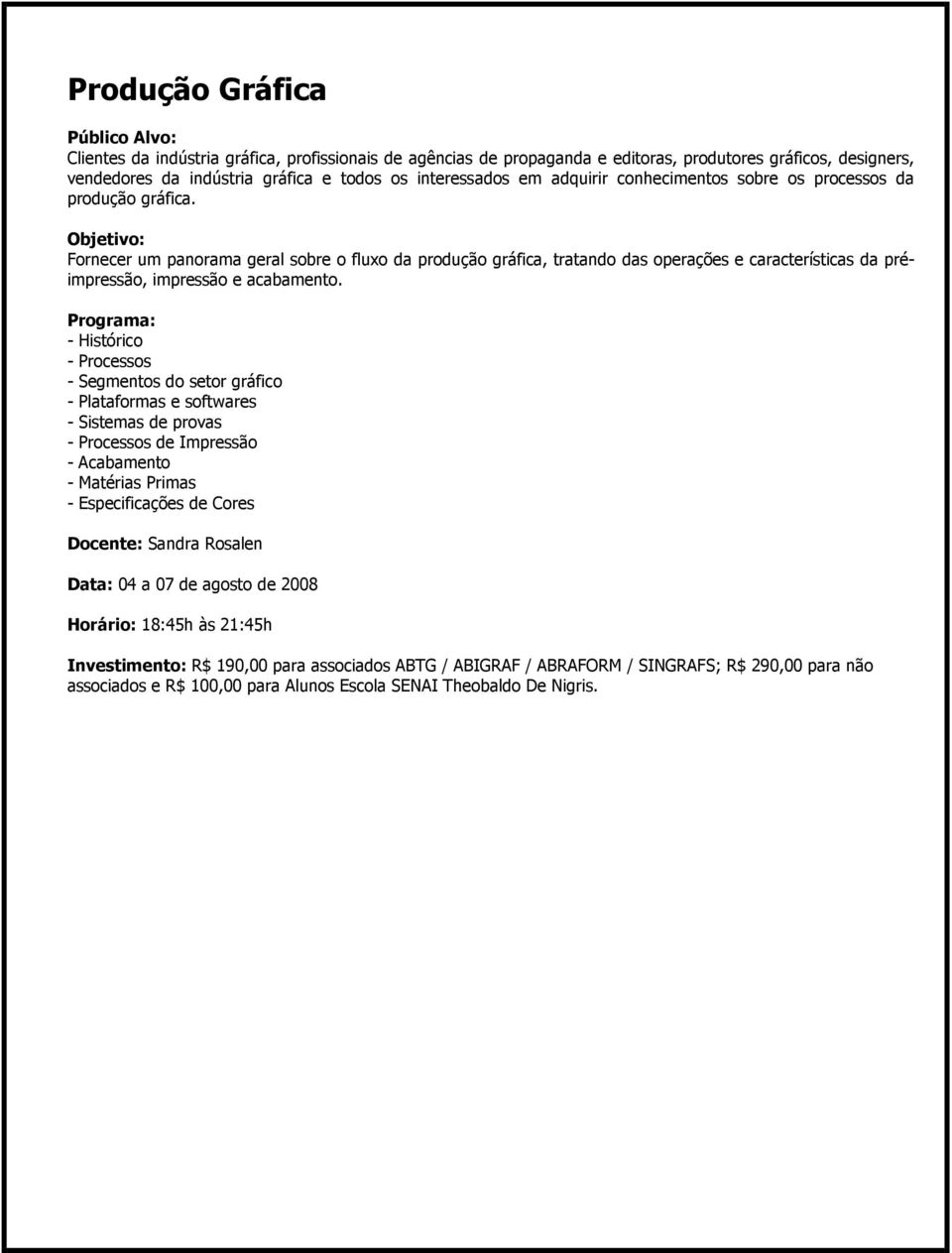 Objetivo: Fornecer um panorama geral sobre o fluxo da produção gráfica, tratando das operações e características da préimpressão, impressão e acabamento.