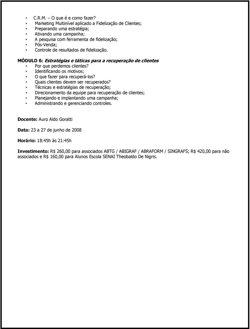 de fidelização. MÓDULO 6: Estratégias e táticas para a recuperação de clientes Por que perdemos clientes? Identificando os motivos; O que fazer para recuperá-los?