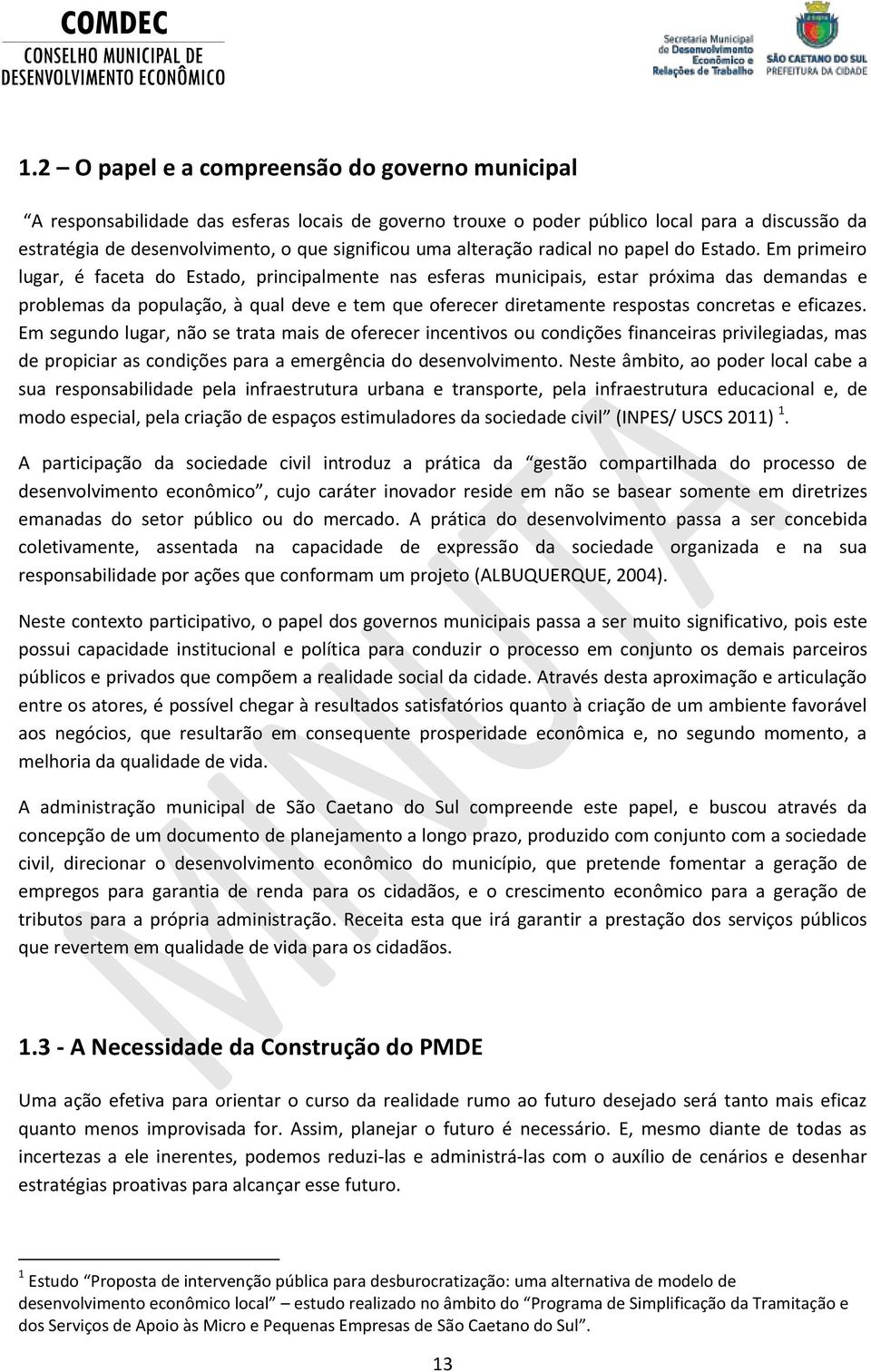 Em primeiro lugar, é faceta do Estado, principalmente nas esferas municipais, estar próxima das demandas e problemas da população, à qual deve e tem que oferecer diretamente respostas concretas e