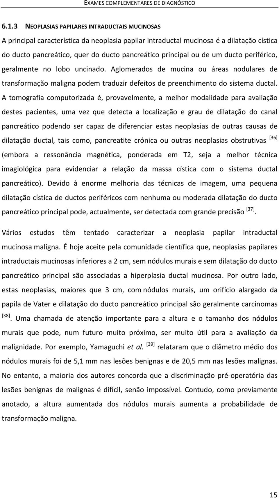 de um ducto periférico, geralmente no lobo uncinado. Aglomerados de mucina ou áreas nodulares de transformação maligna podem traduzir defeitos de preenchimento do sistema ductal.