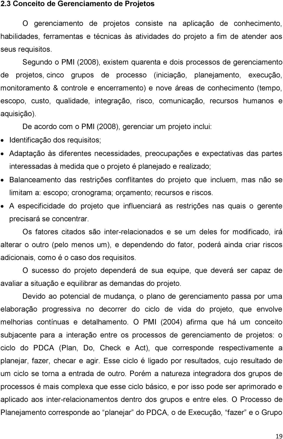 Segundo o PMI (2008), existem quarenta e dois processos de gerenciamento de projetos, cinco grupos de processo (iniciação, planejamento, execução, monitoramento & controle e encerramento) e nove