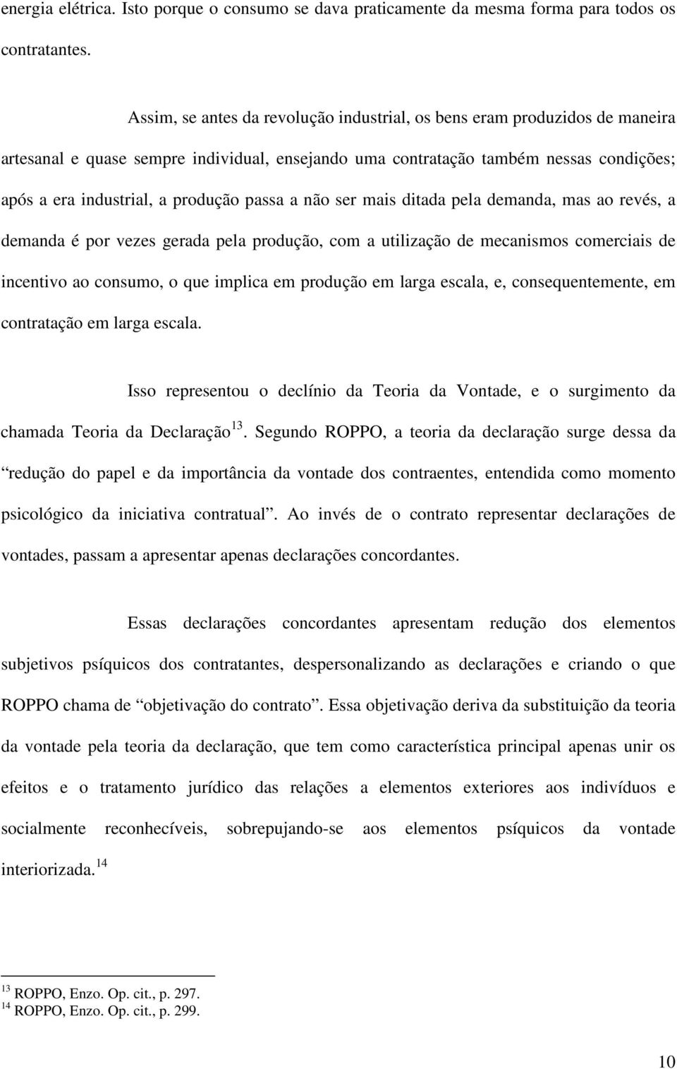 passa a não ser mais ditada pela demanda, mas ao revés, a demanda é por vezes gerada pela produção, com a utilização de mecanismos comerciais de incentivo ao consumo, o que implica em produção em