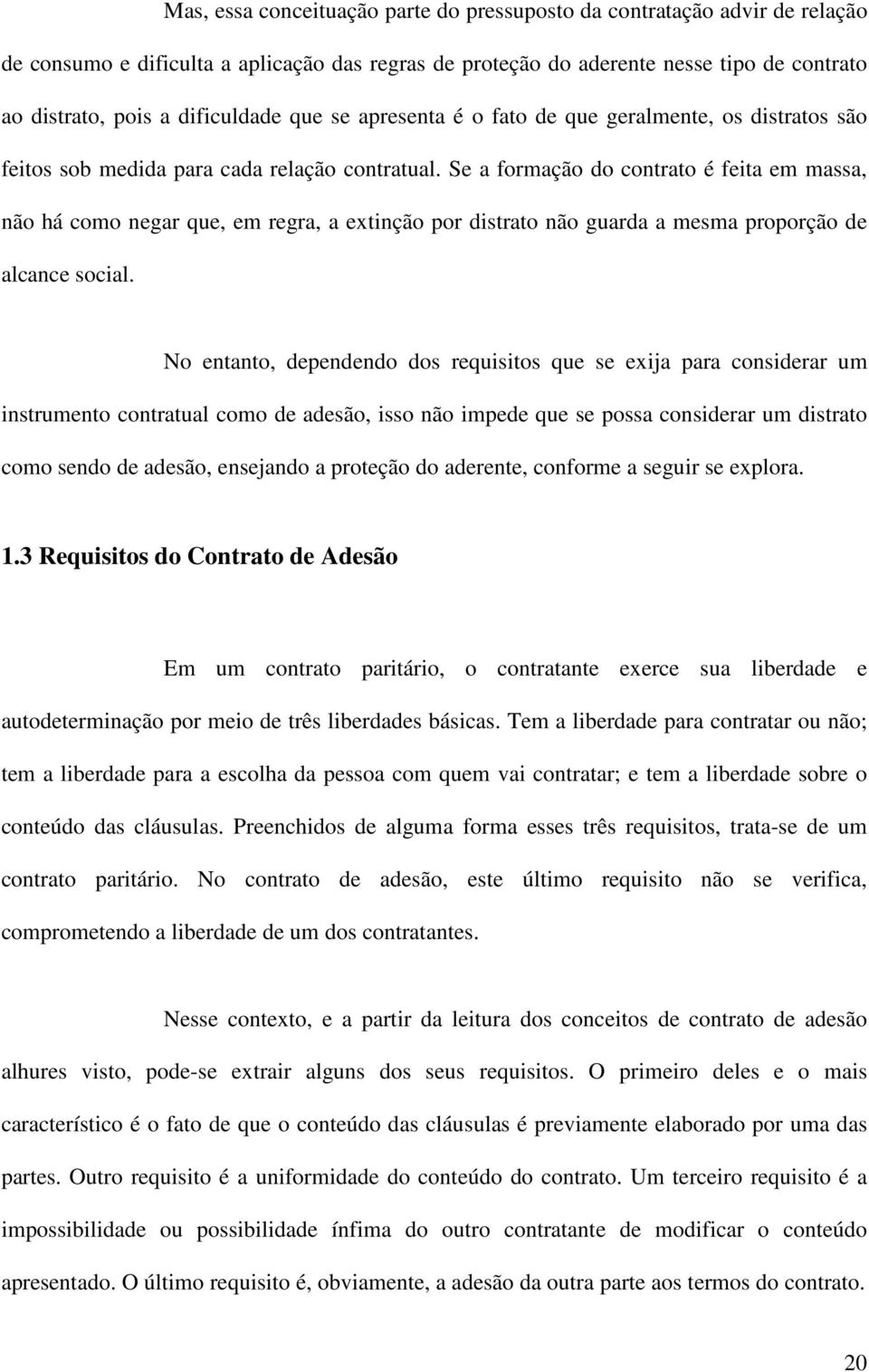 Se a formação do contrato é feita em massa, não há como negar que, em regra, a extinção por distrato não guarda a mesma proporção de alcance social.