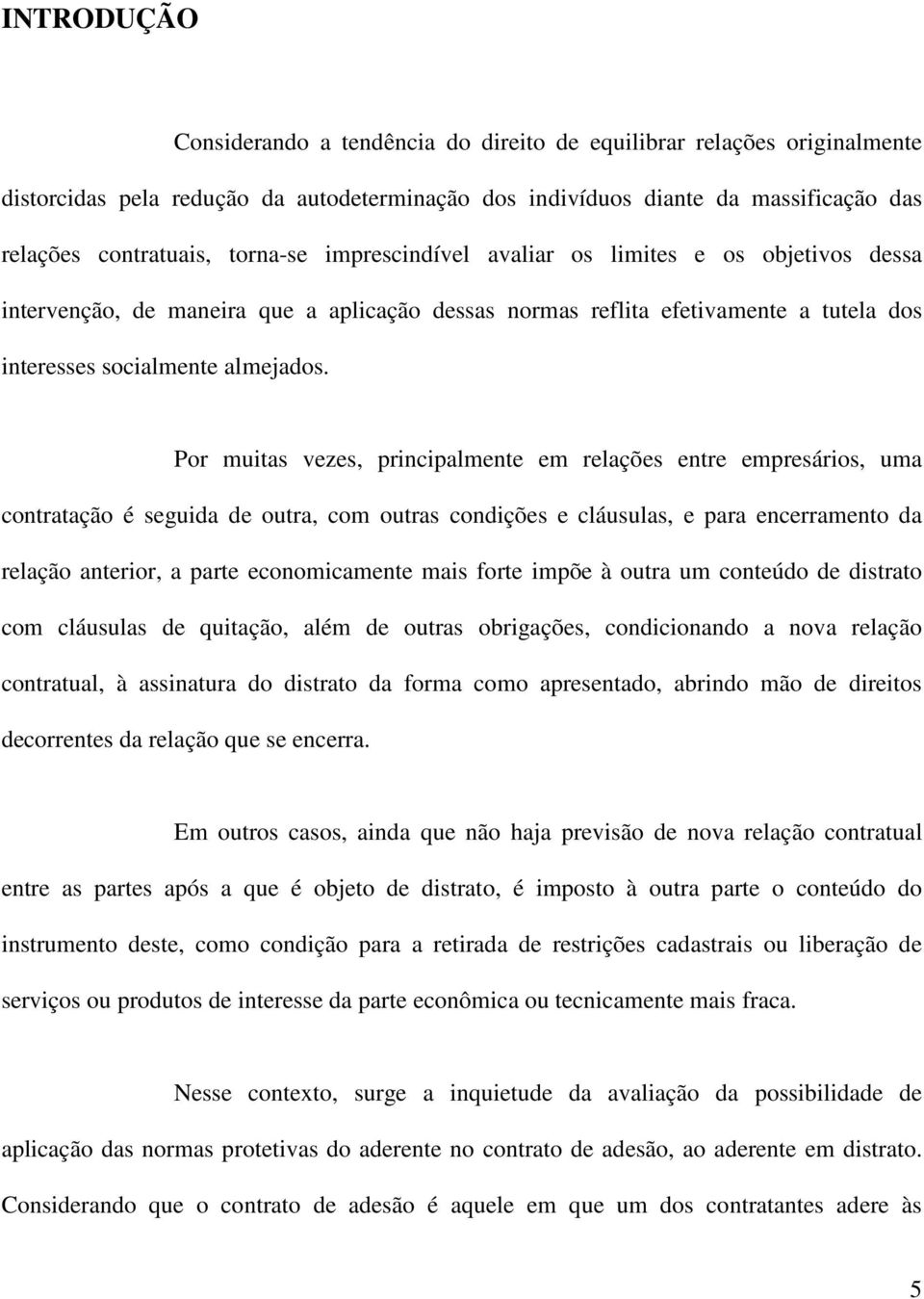 Por muitas vezes, principalmente em relações entre empresários, uma contratação é seguida de outra, com outras condições e cláusulas, e para encerramento da relação anterior, a parte economicamente