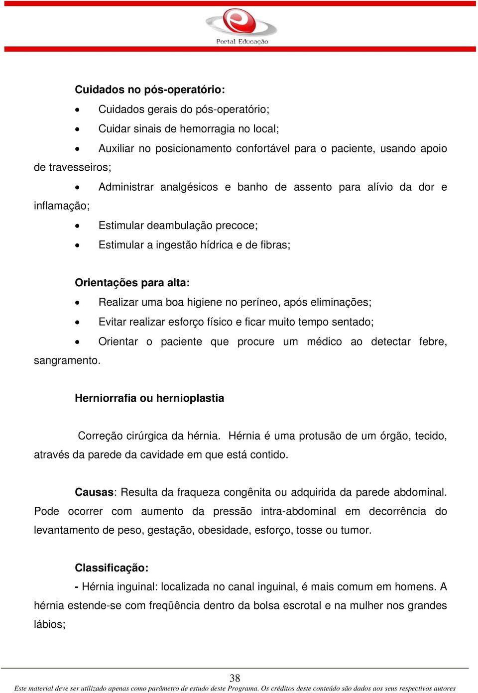 após eliminações; Evitar realizar esforço físico e ficar muito tempo sentado; Orientar o paciente que procure um médico ao detectar febre, sangramento.