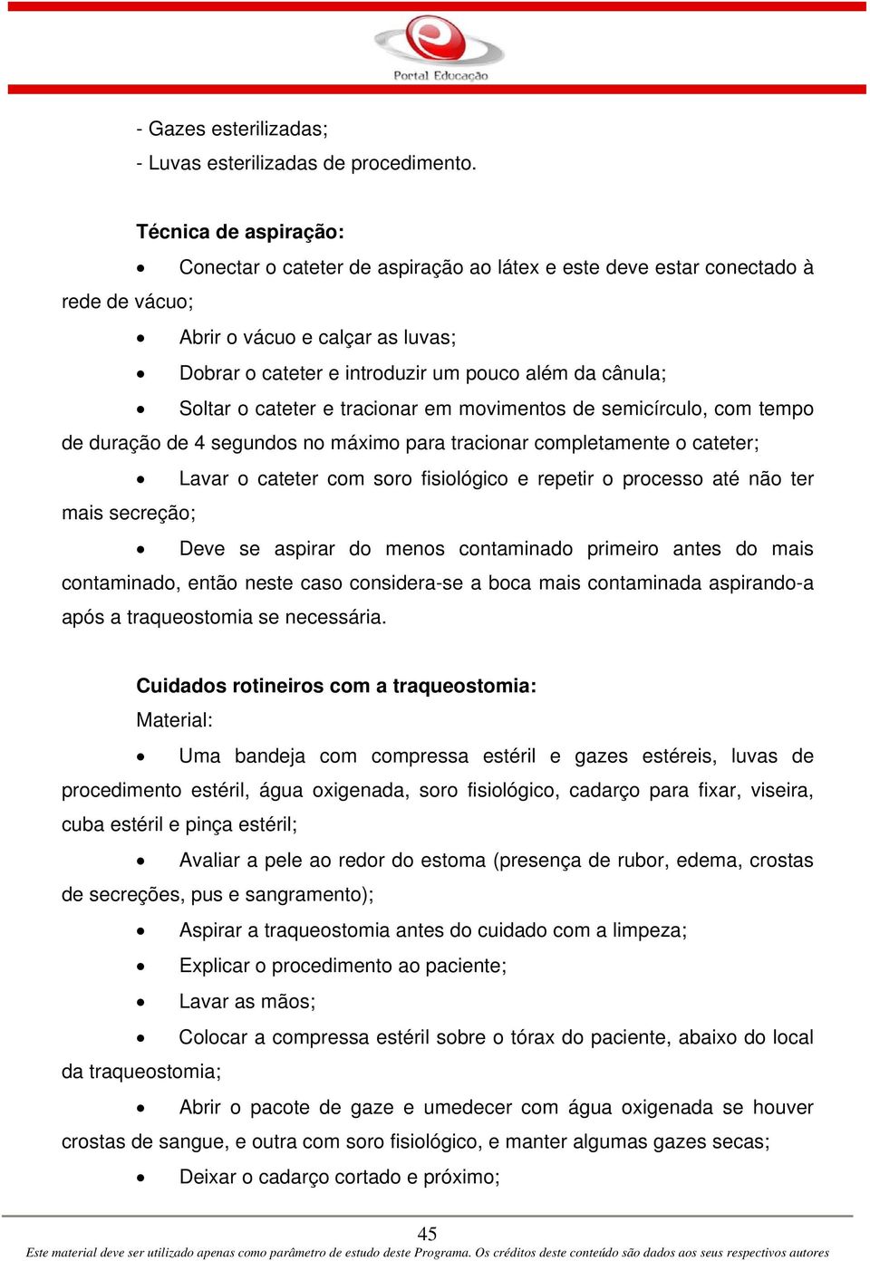 Soltar o cateter e tracionar em movimentos de semicírculo, com tempo de duração de 4 segundos no máximo para tracionar completamente o cateter; Lavar o cateter com soro fisiológico e repetir o