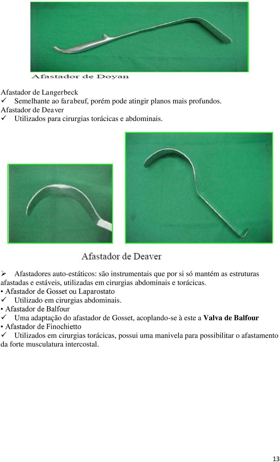 Afastadores auto-estáticos: são instrumentais que por si só mantém as estruturas afastadas e estáveis, utilizadas em cirurgias abdominais e torácicas.