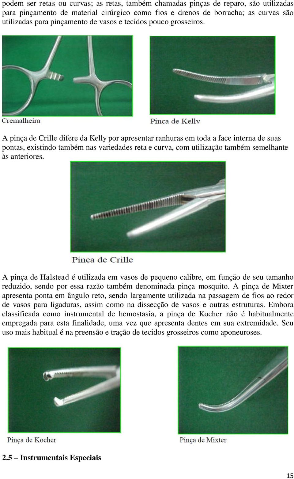 A pinça de Crille difere da Kelly por apresentar ranhuras em toda a face interna de suas pontas, existindo também nas variedades reta e curva, com utilização também semelhante às anteriores.