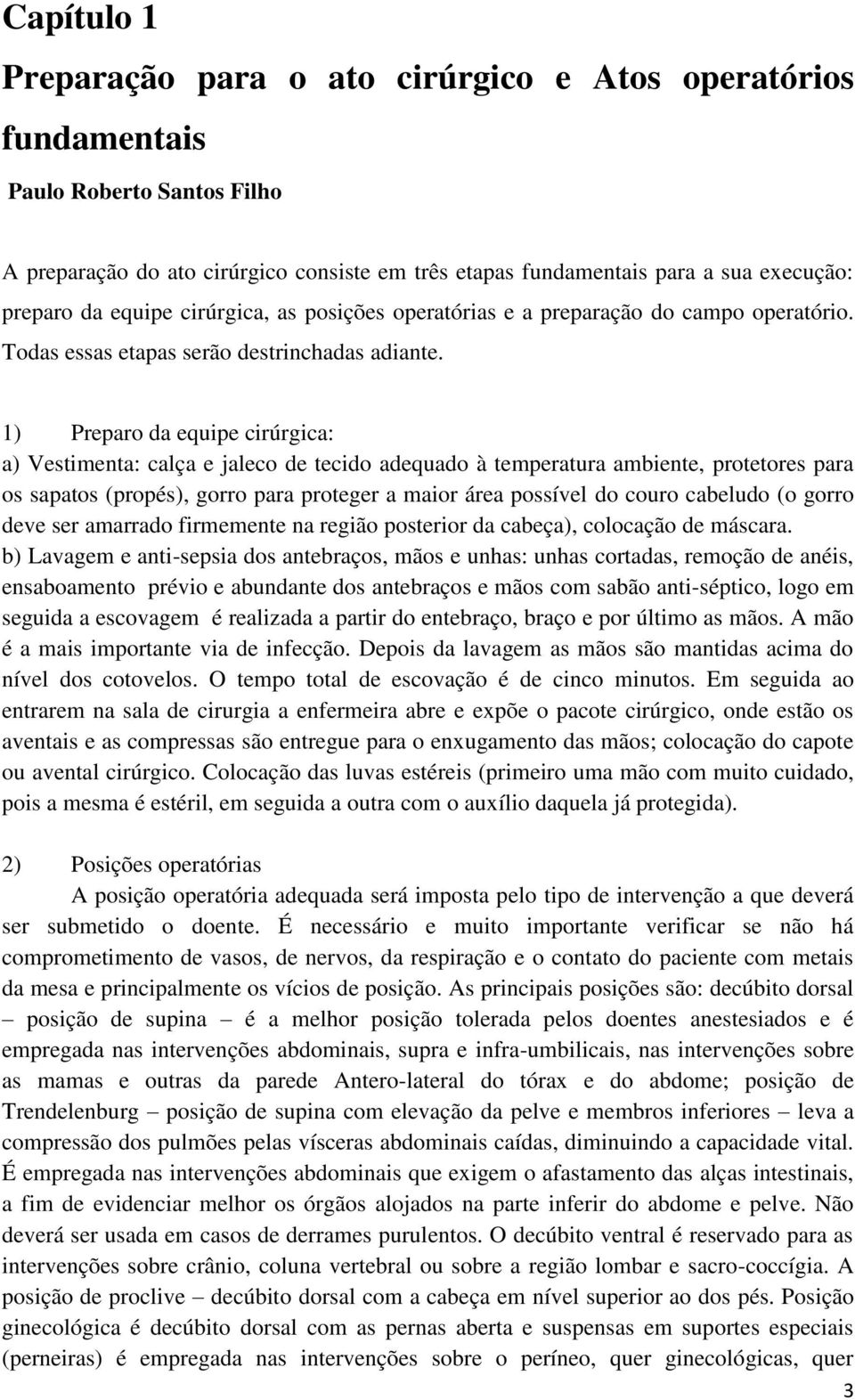 1) Preparo da equipe cirúrgica: a) Vestimenta: calça e jaleco de tecido adequado à temperatura ambiente, protetores para os sapatos (propés), gorro para proteger a maior área possível do couro