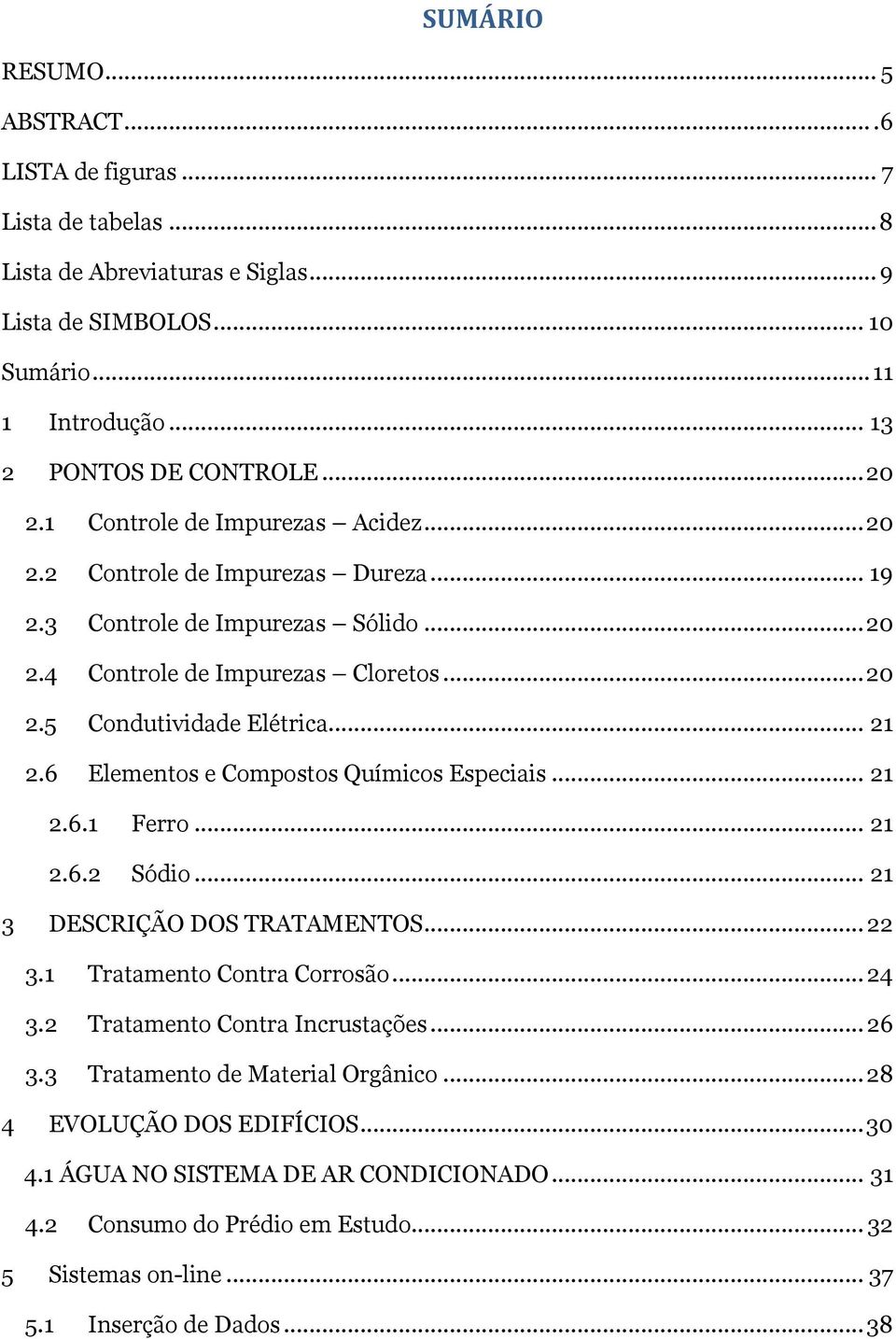 6 Elementos e Compostos Químicos Especiais... 21 2.6.1 Ferro... 21 2.6.2 Sódio... 21 3 DESCRIÇÃO DOS TRATAMENTOS... 22 3.1 Tratamento Contra Corrosão... 24 3.2 Tratamento Contra Incrustações... 26 3.